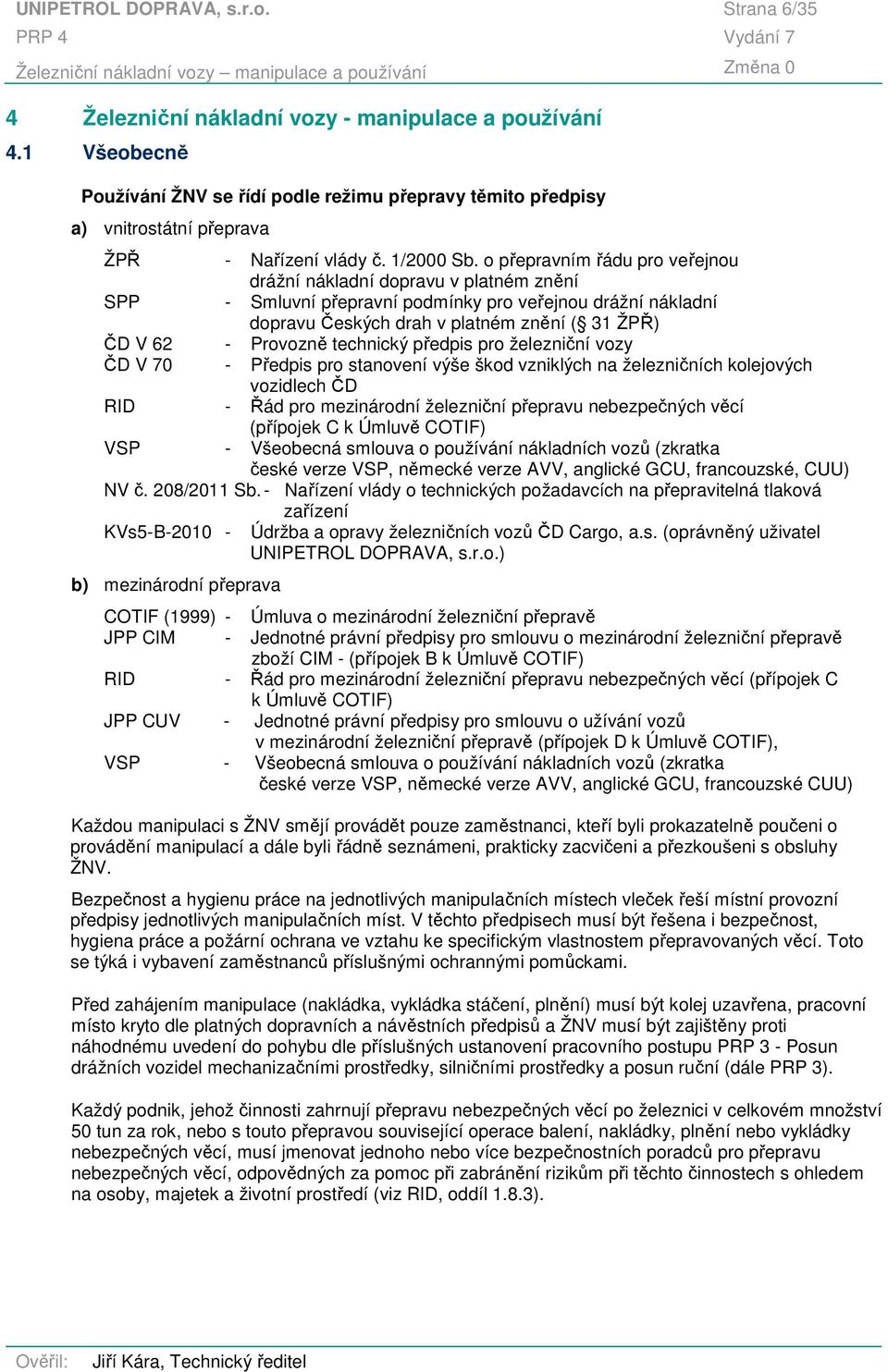 o přepravním řádu pro veřejnou drážní nákladní dopravu v platném znění SPP - Smluvní přepravní podmínky pro veřejnou drážní nákladní dopravu Českých drah v platném znění ( 31 ŽPŘ) ČD V 62 - Provozně