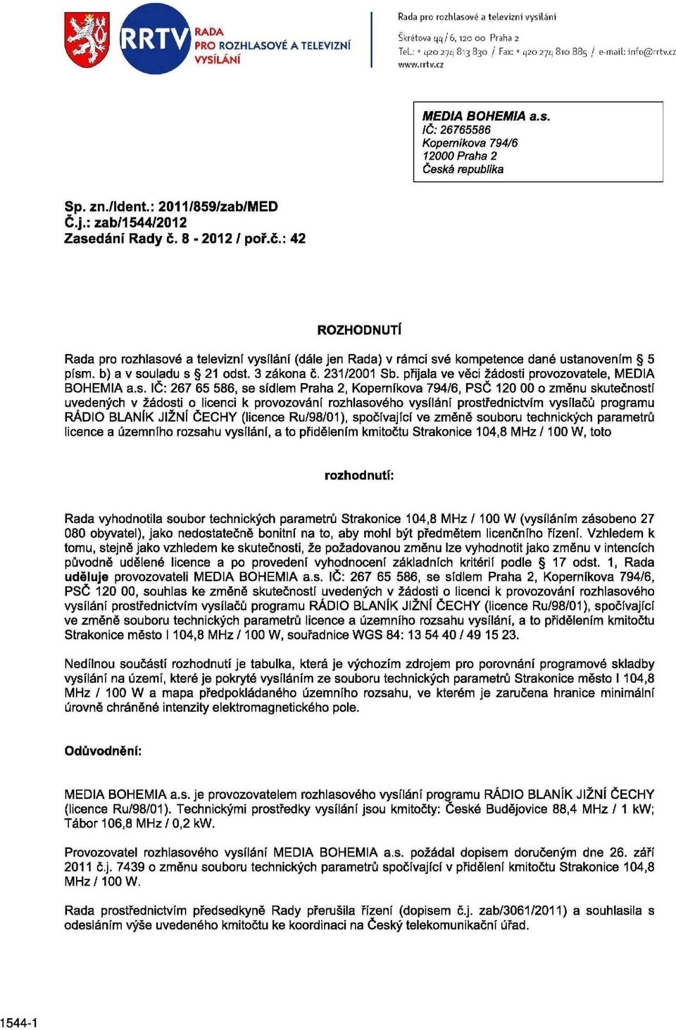 8-2012 / poř.č.: 42 ROZHODNUTÍ Rada pro rozhlasové a televizní vysílání (dále jen Rada) v rámci své kompetence dané ustanovením 5 písm. b) a v souladu s 21 odst. 3 zákona č. 231/2001 Sb.