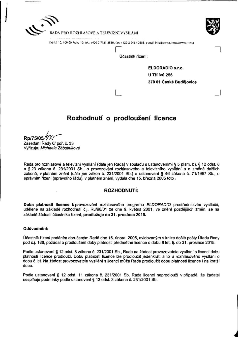 33 Vyřizuje: Michaela Zábojníkova Rada pro rozhlasové a televizní vysílání (dále jen Rada) v souladu s ustanoveními 5 písm. b), 12 odst. 8 a 23 zákona č. 231/2001 Sb.