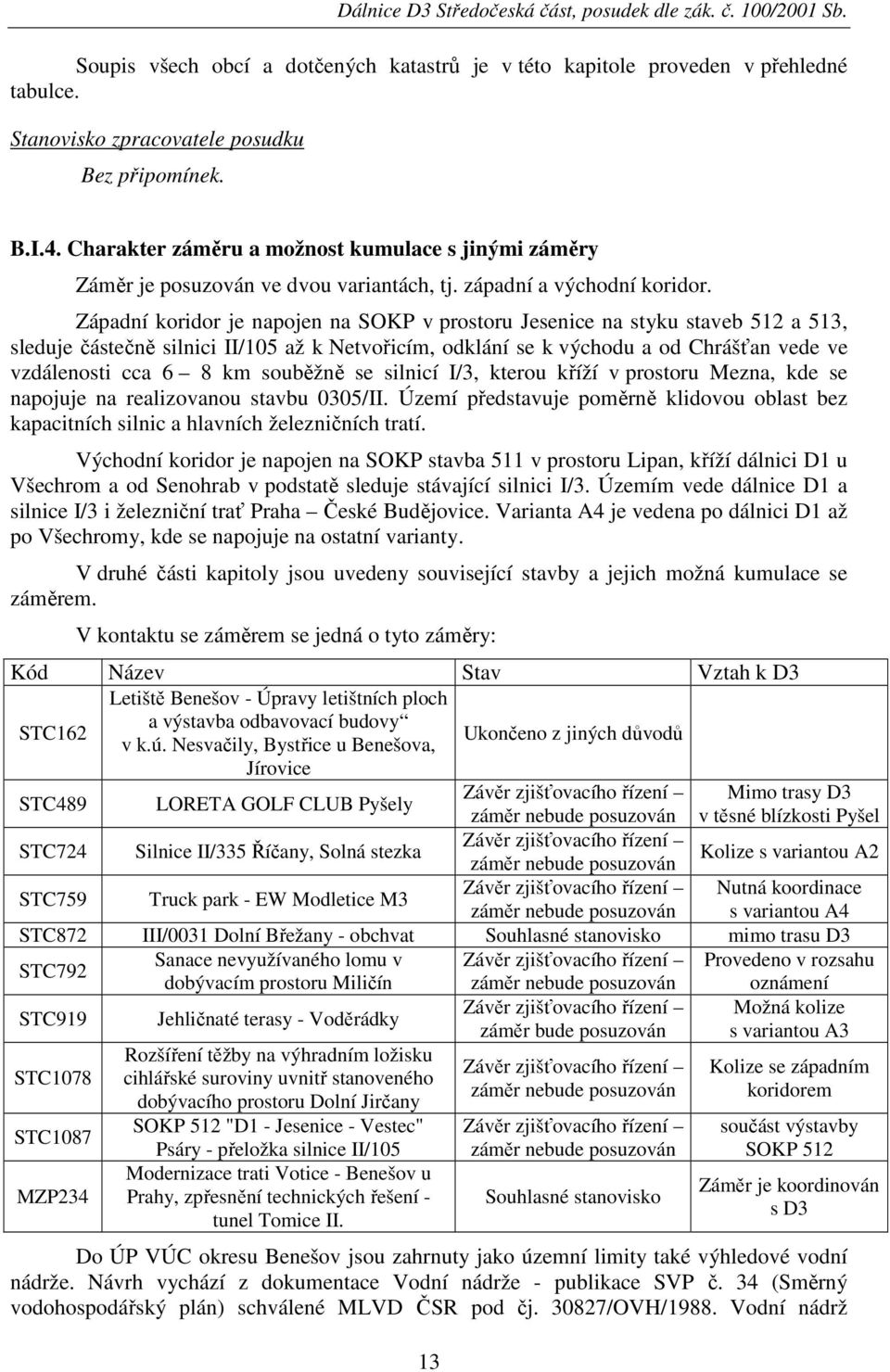 Západní koridor je napojen na SOKP v prostoru Jesenice na styku staveb 512 a 513, sleduje částečně silnici II/105 až k Netvořicím, odklání se k východu a od Chrášťan vede ve vzdálenosti cca 6 8 km