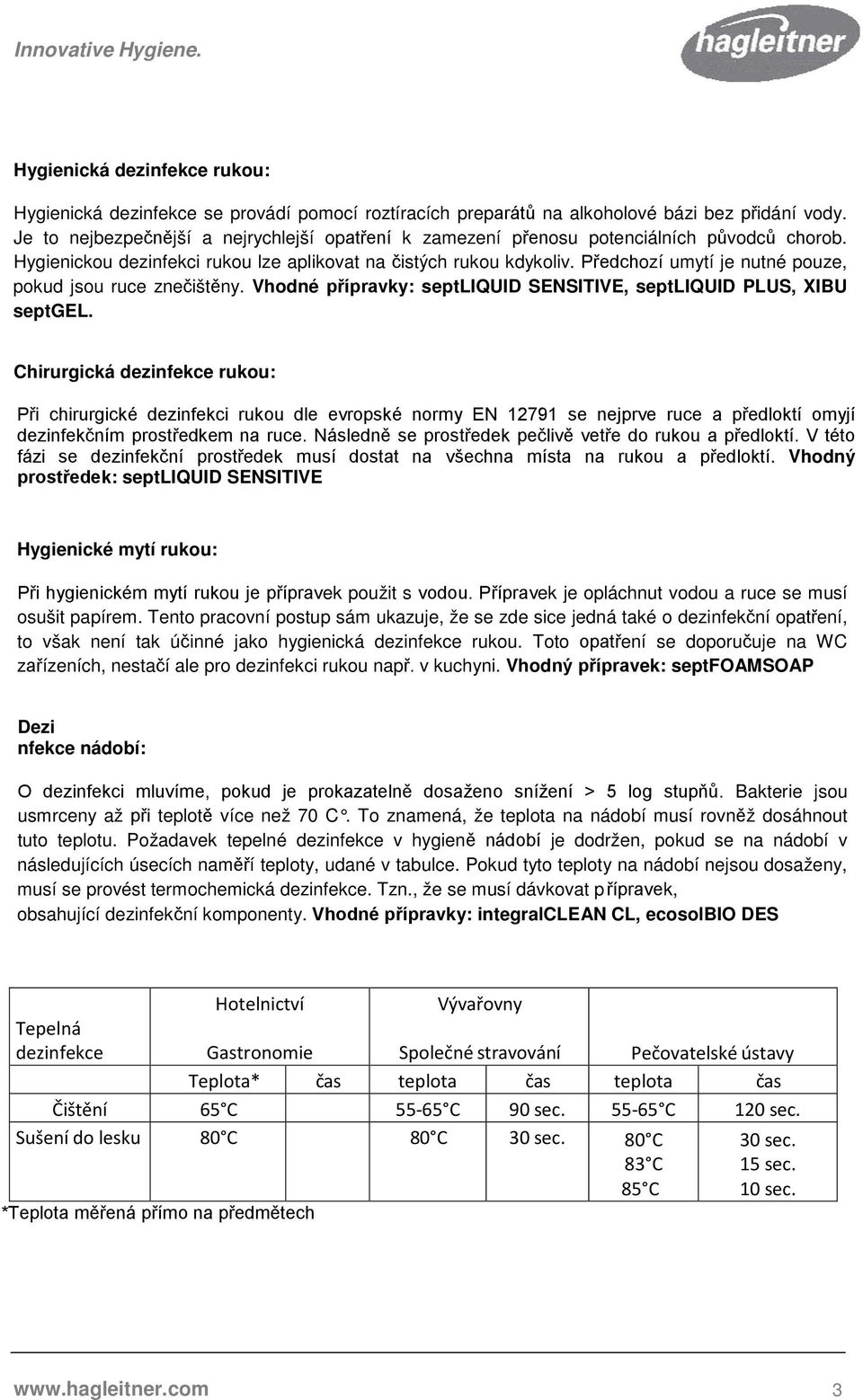 Předchozí umytí je nutné pouze, pokud jsou ruce znečištěny. Vhodné přípravky: septliquid SENSITIVE, septliquid PLUS, XIBU septgel.