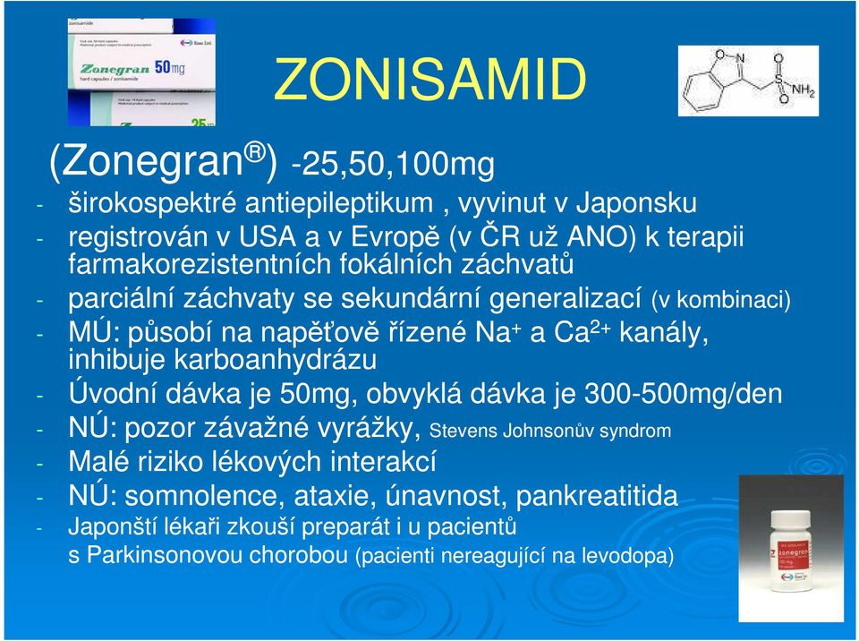 inhibuje karboanhydrázu - Úvodní dávka je 50mg, obvyklá dávka je 300-500mg/den - NÚ: pozor závažné vyrážky, Stevens Johnsonův syndrom - Malé riziko