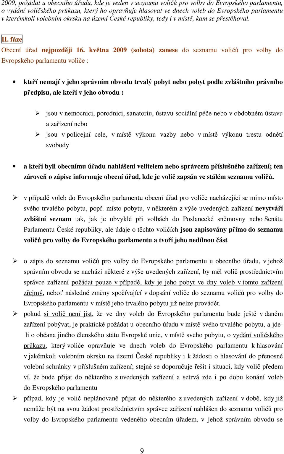 května 2009 (sobota) zanese do seznamu voličů pro volby do Evropského parlamentu voliče : kteří nemají v jeho správním obvodu trvalý pobyt nebo pobyt podle zvláštního právního předpisu, ale kteří v