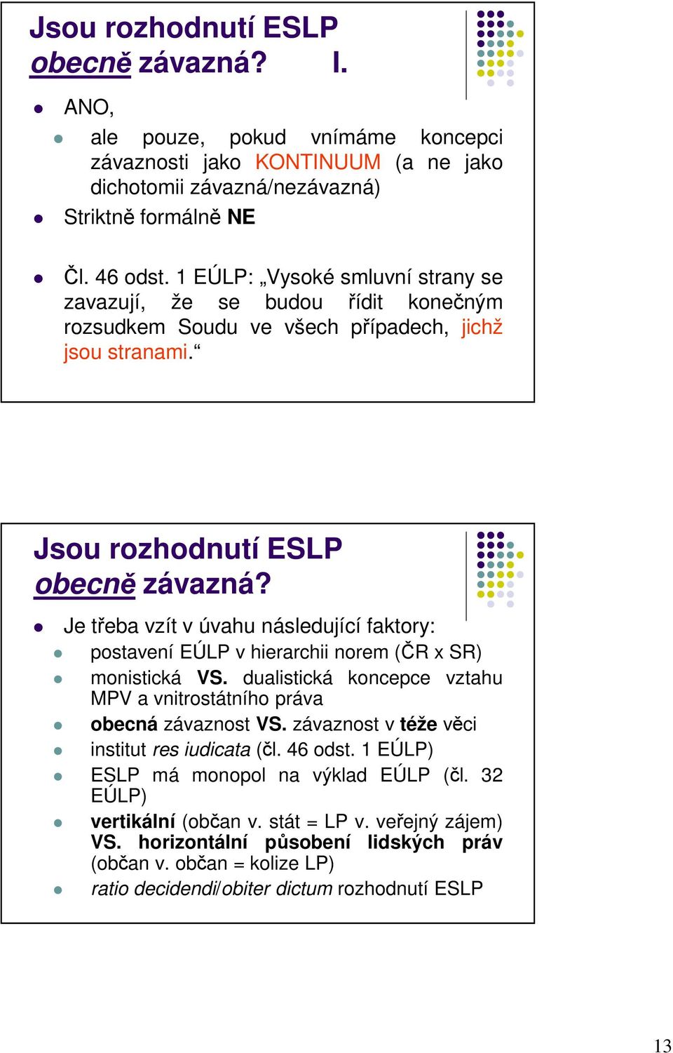 Je třeba vzít v úvahu následující faktory: postavení EÚLP v hierarchii norem (ČR x SR) monistická VS. dualistická koncepce vztahu MPV a vnitrostátního práva obecná závaznost VS.