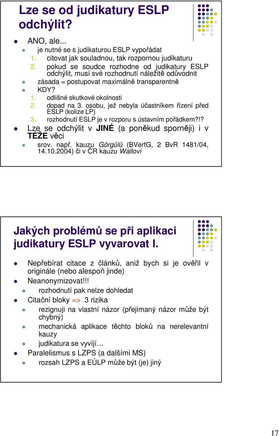 osobu, jež nebyla účastníkem řízení před ESLP (kolize LP) 3. rozhodnutí ESLP je v rozporu s ústavním pořádkem?!? Lze se odchýlit v JINÉ (a poněkud sporněji) i v TÉŽE věci srov. např.