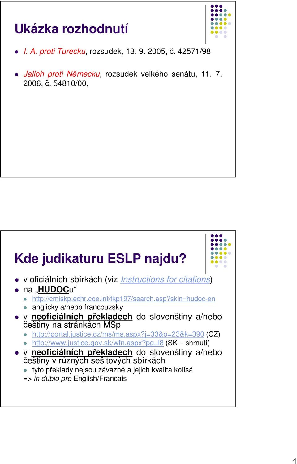 skin=hudoc-en anglicky a/nebo francouzsky v neoficiálních překladech do slovenštiny a/nebo češtiny na stránkách MSp http://portal.justice.cz/ms/ms.aspx?