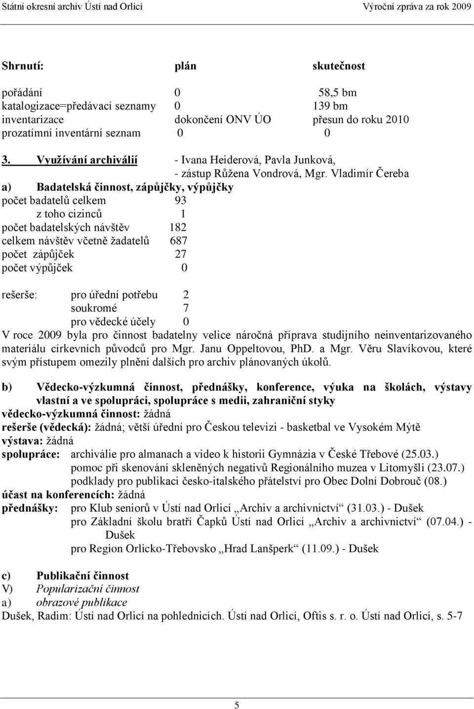 Vladimír Čereba a) Badatelská činnost, zápůjčky, výpůjčky počet badatelů celkem 93 z toho cizinců 1 počet badatelských návštěv 182 celkem návštěv včetně ţadatelů 687 počet zápůjček 27 počet výpůjček