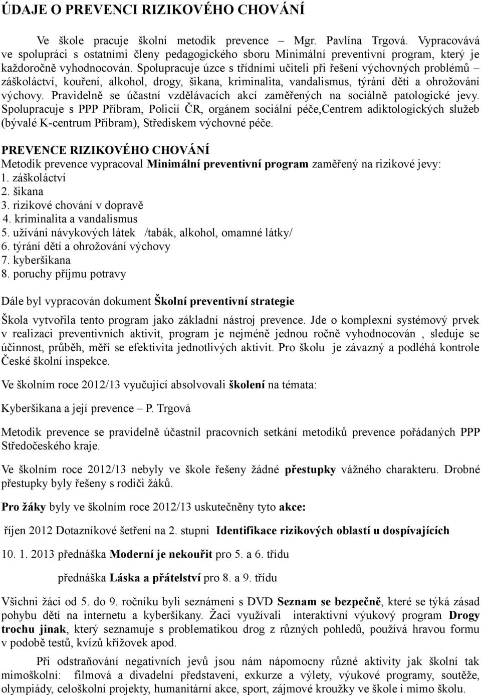 Spolupracuje úzce s třídními učiteli při řešení výchovných problémů záškoláctví, kouření, alkohol, drogy, šikana, kriminalita, vandalismus, týrání dětí a ohrožování výchovy.