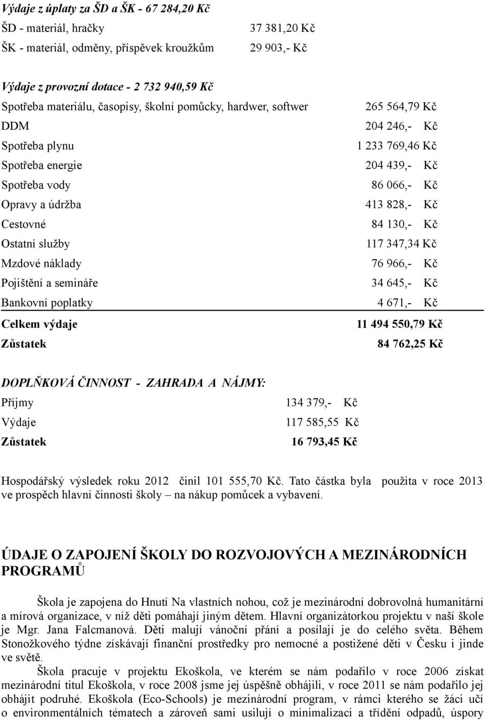 84 130,- Kč Ostatní služby 117 347,34 Kč Mzdové náklady 76 966,- Kč Pojištění a semináře 34 645,- Kč Bankovní poplatky 4 671,- Kč Celkem výdaje 11 494 550,79 Kč Zůstatek 84 762,25 Kč DOPLŇKOVÁ