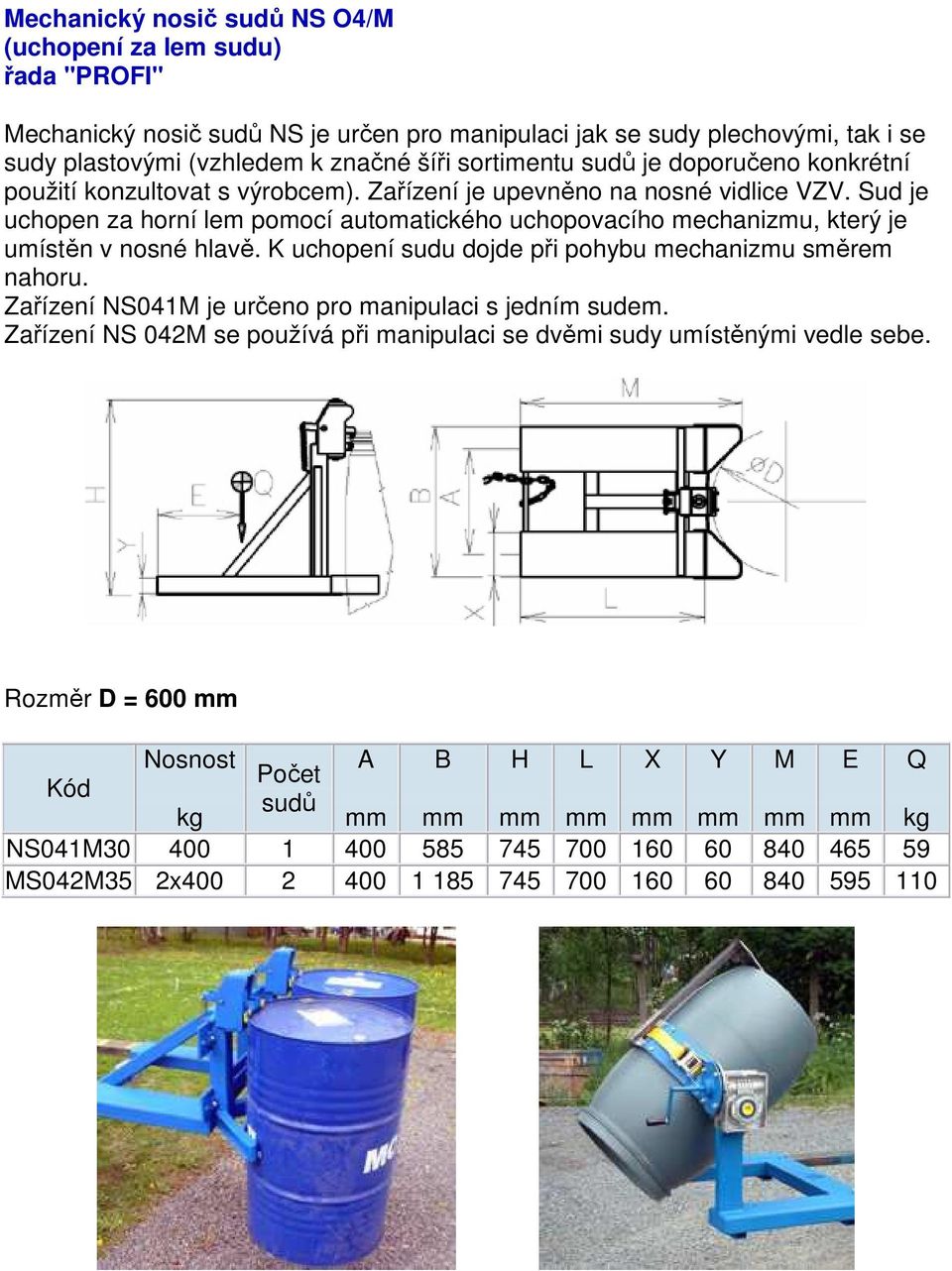 Sud je uchopen za horní lem pomocí automatického uchopovacího mechanizmu, který je umístěn v nosné hlavě. K uchopení sudu dojde při pohybu mechanizmu směrem nahoru.