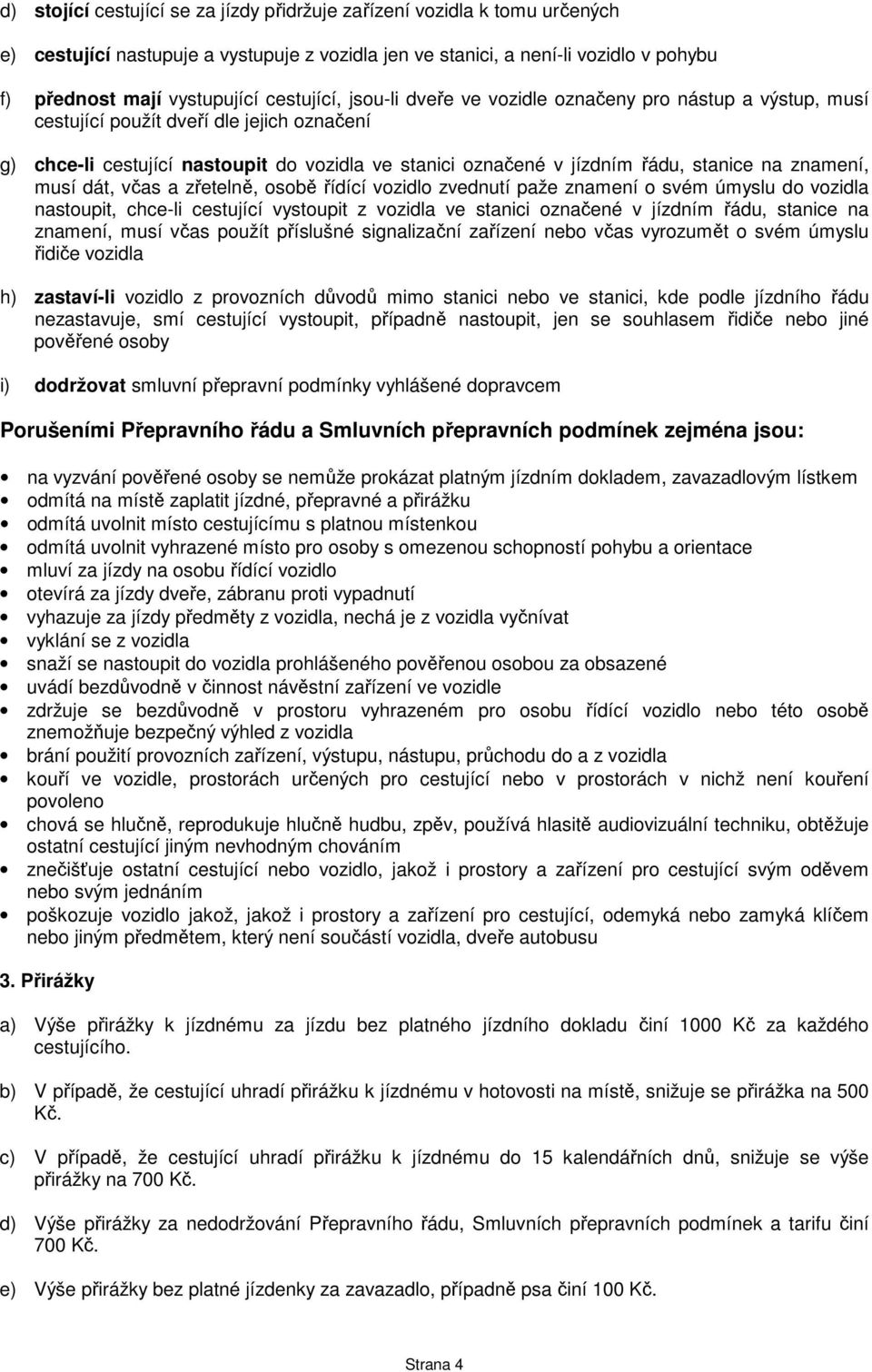 na znamení, musí dát, včas a zřetelně, osobě řídící vozidlo zvednutí paže znamení o svém úmyslu do vozidla nastoupit, chce-li cestující vystoupit z vozidla ve stanici označené v jízdním řádu, stanice