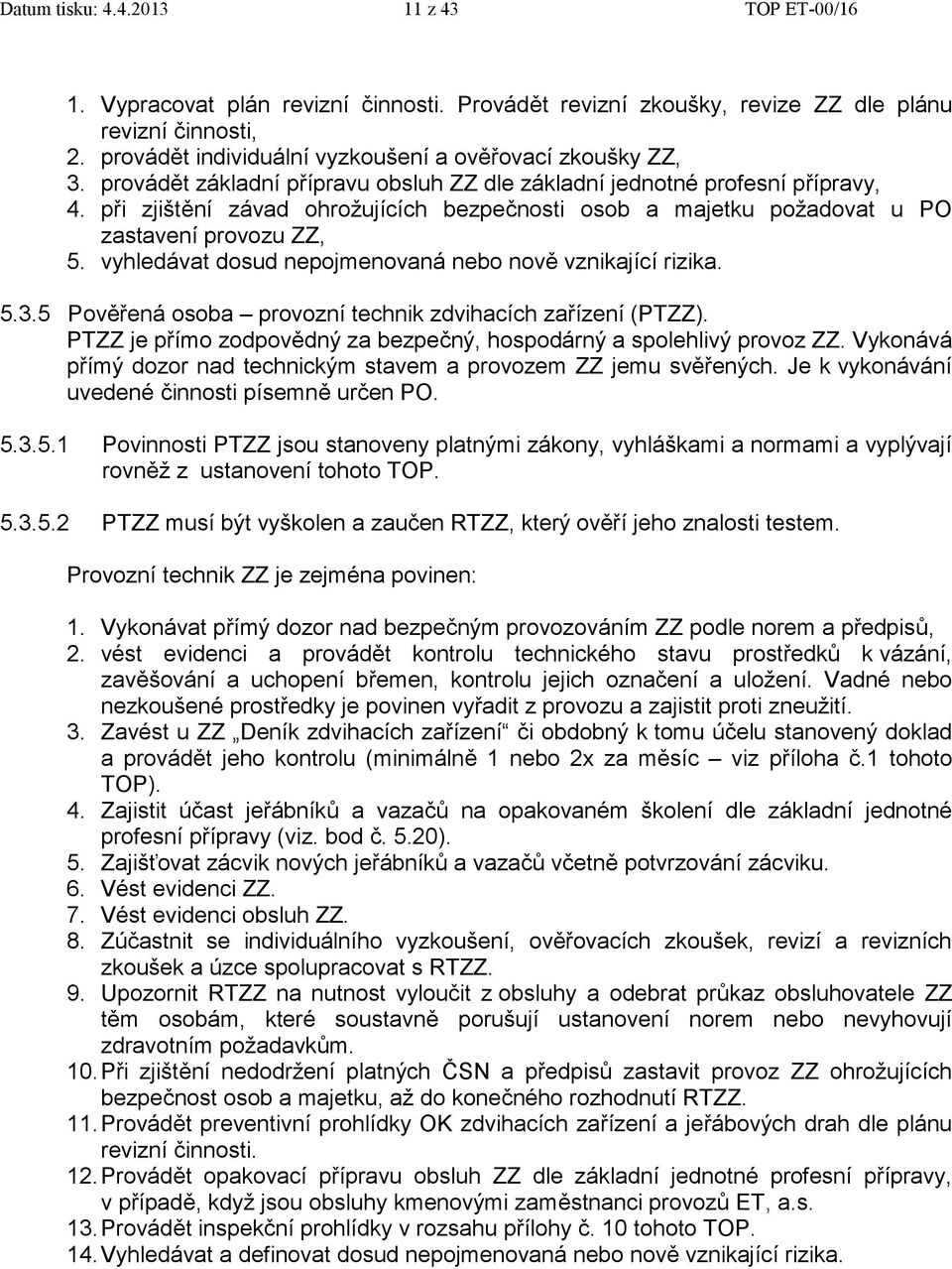 při zjištění závad ohrožujících bezpečnosti osob a majetku požadovat u PO zastavení provozu ZZ, 5. vyhledávat dosud nepojmenovaná nebo nově vznikající rizika. 5.3.