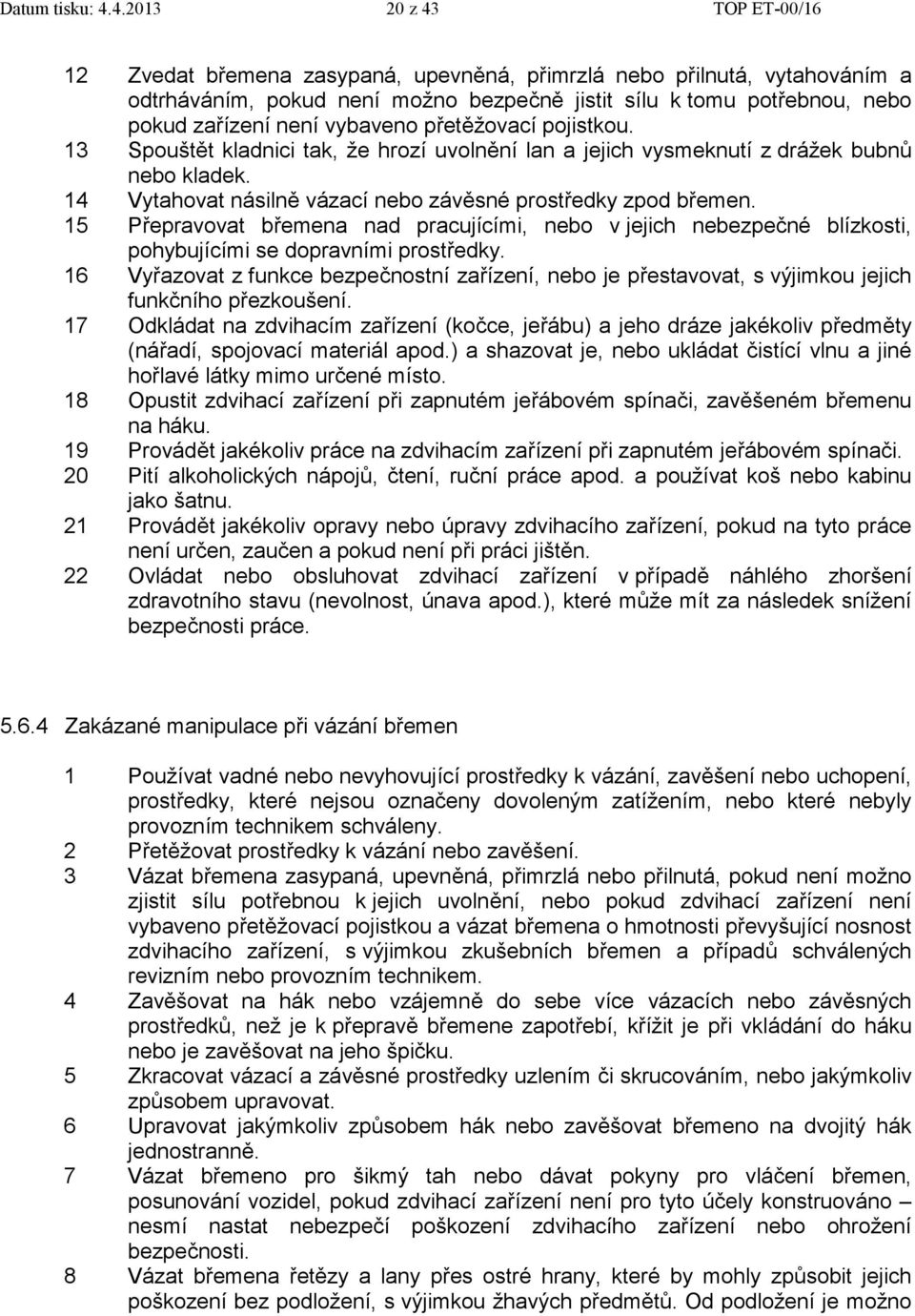 vybaveno přetěžovací pojistkou. 13 Spouštět kladnici tak, že hrozí uvolnění lan a jejich vysmeknutí z drážek bubnů nebo kladek. 14 Vytahovat násilně vázací nebo závěsné prostředky zpod břemen.