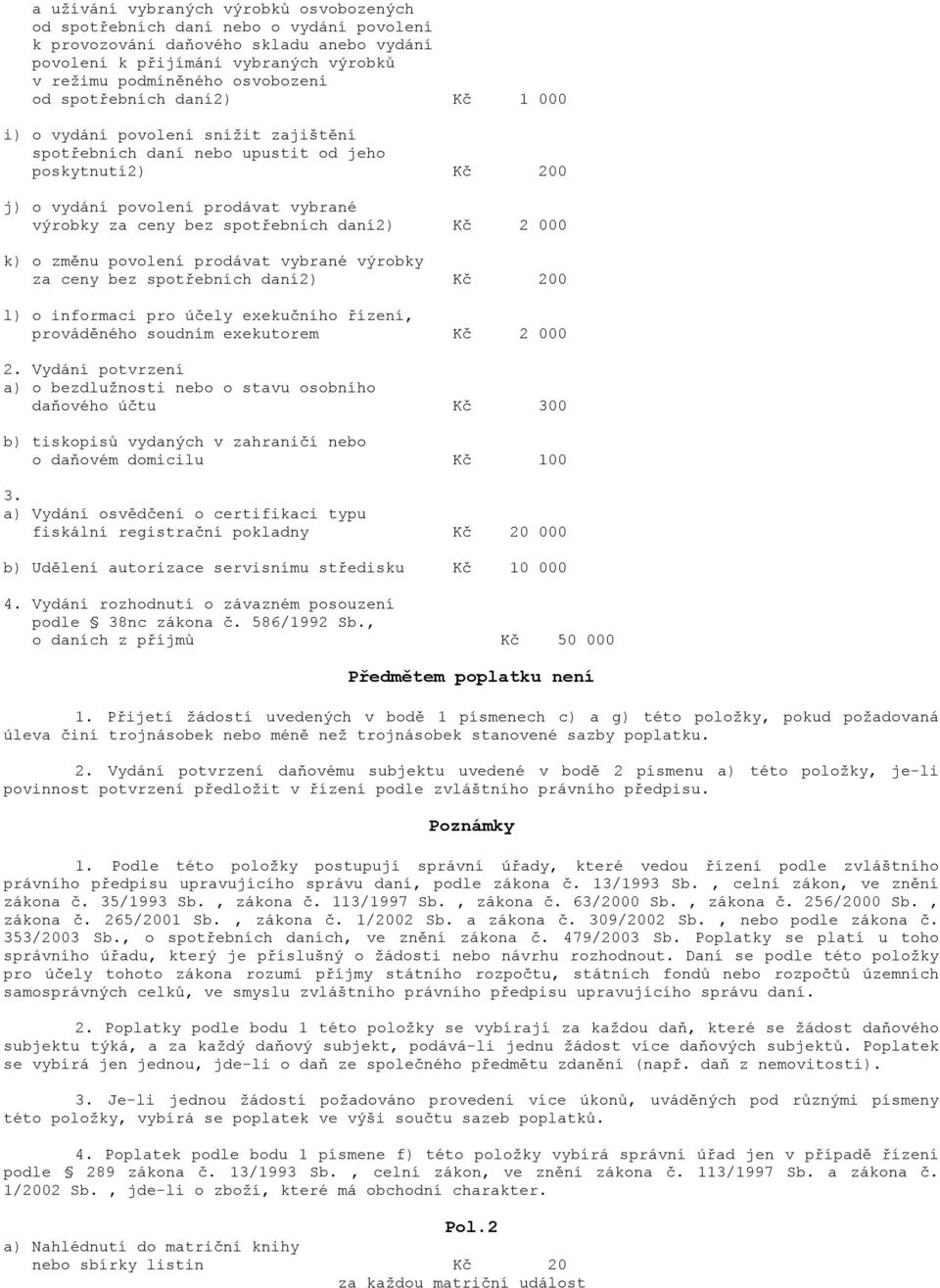 daní2) Kč 2 000 k) o změnu povolení prodávat vybrané výrobky za ceny bez spotřebních daní2) Kč 200 l) o informaci pro účely exekučního řízení, prováděného soudním exekutorem Kč 2 000 2.