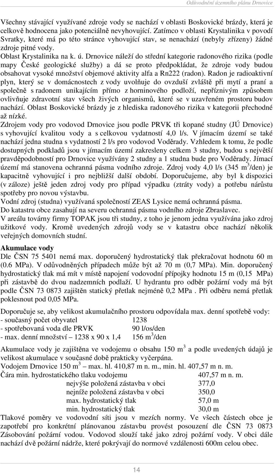 Drnovice náleží do střední kategorie radonového rizika (podle mapy České geologické služby) a dá se proto předpokládat, že zdroje vody budou obsahovat vysoké množství objemové aktivity alfa a Rn222