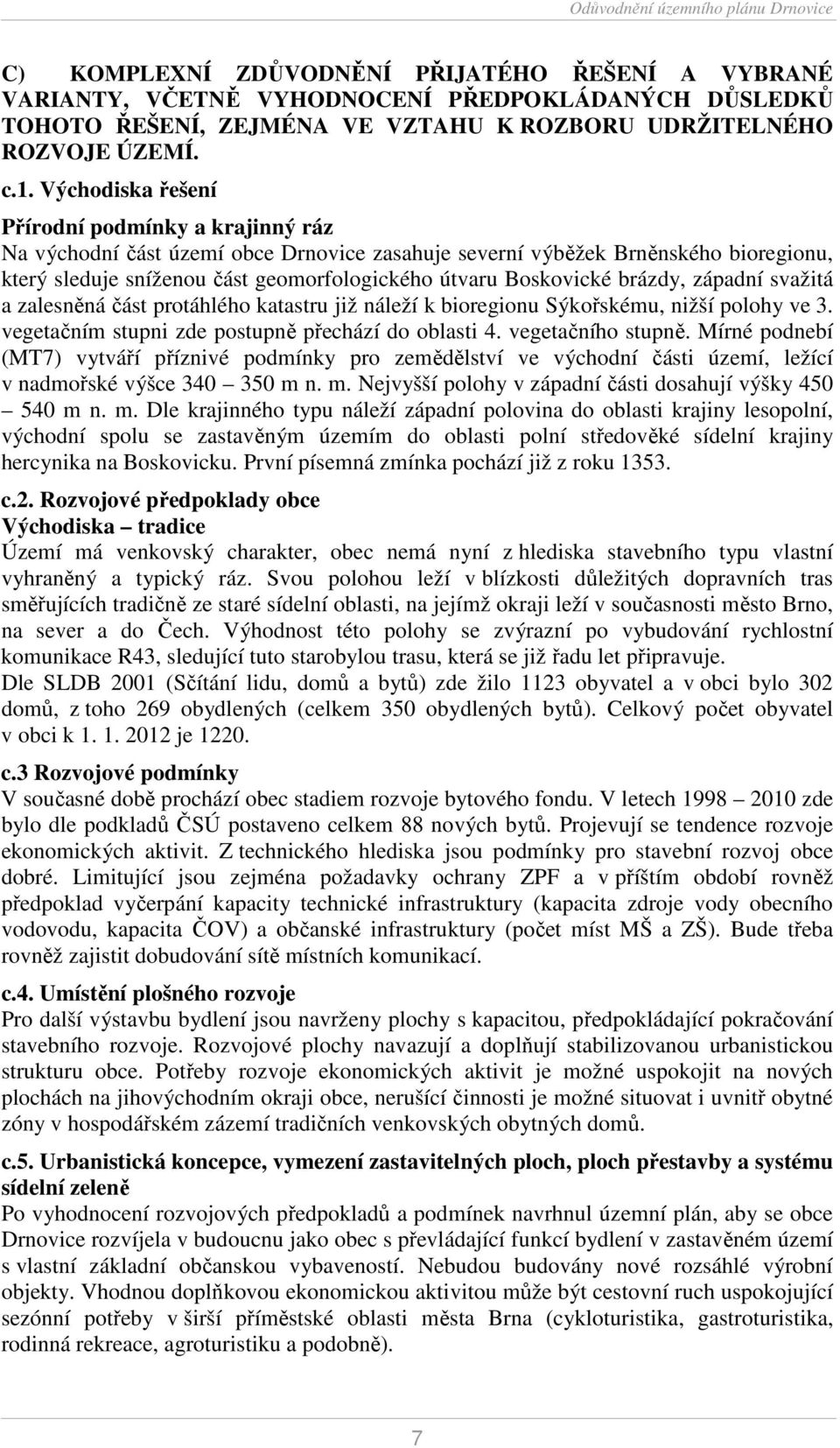 brázdy, západní svažitá a zalesněná část protáhlého katastru již náleží k bioregionu Sýkořskému, nižší polohy ve 3. vegetačním stupni zde postupně přechází do oblasti 4. vegetačního stupně.