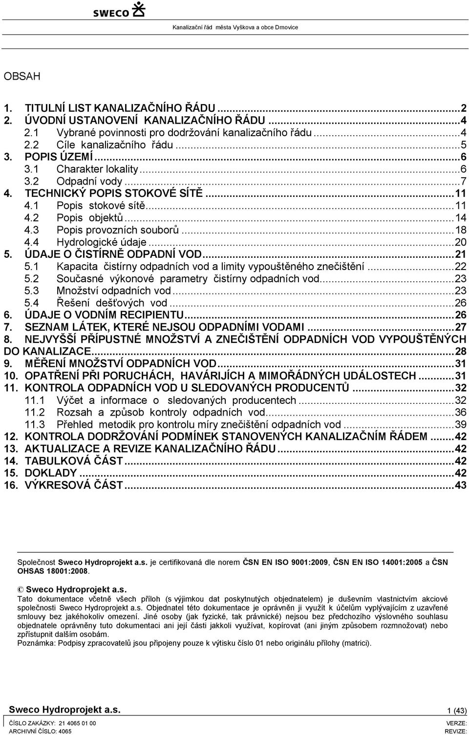 4 Hydrologické údaje... 20 5. ÚDAJE O ČISTÍRNĚ ODPADNÍ VOD... 21 5.1 Kapacita čistírny odpadních vod a limity vypouštěného znečištění... 22 5.2 Současné výkonové parametry čistírny odpadních vod.