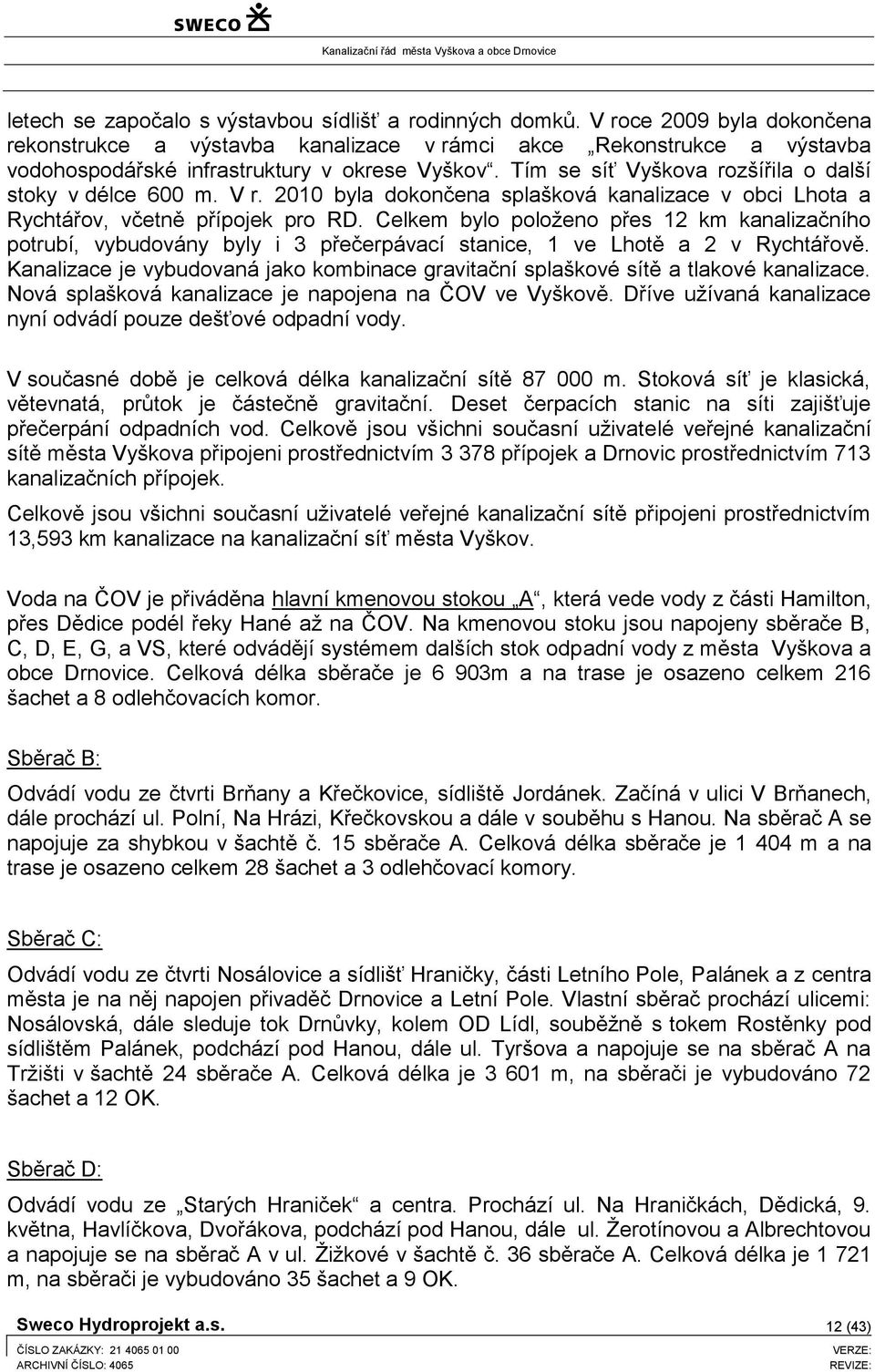 Tím se síť Vyškova rozšířila o další stoky v délce 600 m. V r. 2010 byla dokončena splašková kanalizace v obci Lhota a Rychtářov, včetně přípojek pro RD.