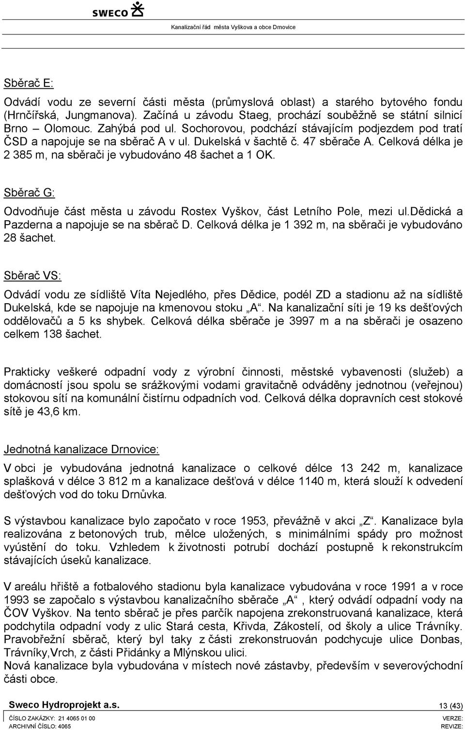 Celková délka je 2 385 m, na sběrači je vybudováno 48 šachet a 1 OK. Sběrač G: Odvodňuje část města u závodu Rostex Vyškov, část Letního Pole, mezi ul.dědická a Pazderna a napojuje se na sběrač D.