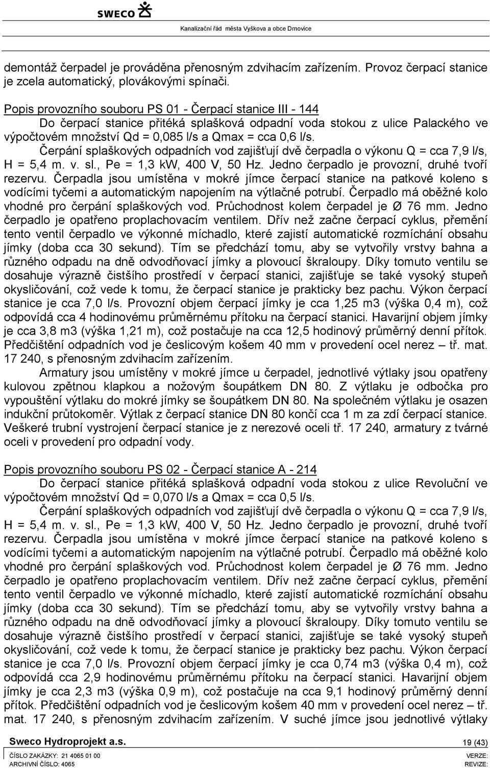 Čerpání splaškových odpadních vod zajišťují dvě čerpadla o výkonu Q = cca 7,9 l/s, H = 5,4 m. v. sl., Pe = 1,3 kw, 400 V, 50 Hz. Jedno čerpadlo je provozní, druhé tvoří rezervu.