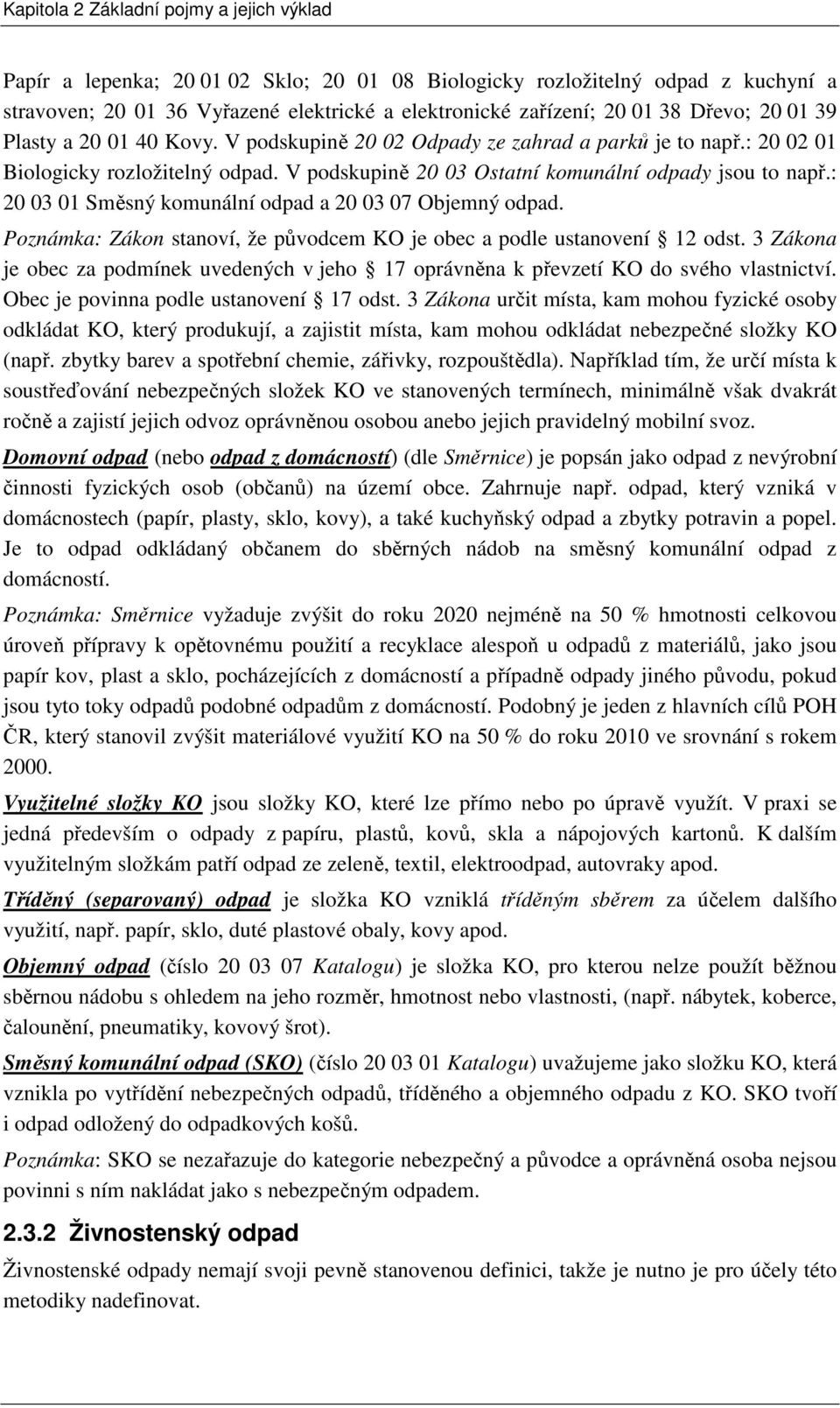 : 20 03 01 Směsný komunální odpad a 20 03 07 Objemný odpad. Poznámka: Zákon stanoví, že původcem KO je obec a podle ustanovení 12 odst.