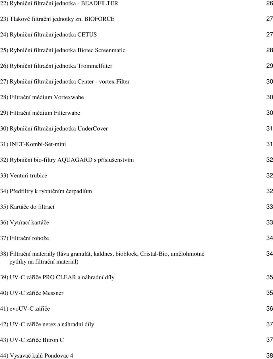 vortex Filter 30 28) Filtrační médium Vortexwabe 30 29) Filtrační médium Filterwabe 30 30) Rybniční filtrační jednotka UnderCover 31 31) INET-Kombi-Set-mini 31 32) Rybniční bio-filtry AQUAGARD s