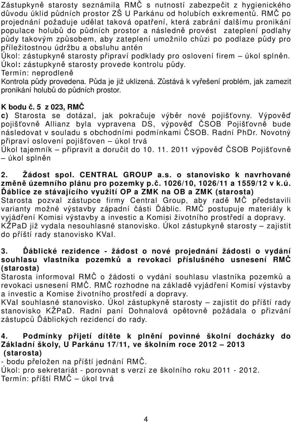 umožnilo chůzi po podlaze půdy pro příležitostnou údržbu a obsluhu antén Úkol: zástupkyně starosty připraví podklady pro oslovení firem úkol splněn. Úkol: zástupkyně starosty provede kontrolu půdy.