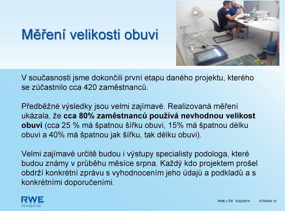 Realizovaná měření ukázala, že cca 80% zaměstnanců používá nevhodnou velikost obuvi (cca 25 % má špatnou šířku obuvi, 15% má špatnou délku obuvi a 40%