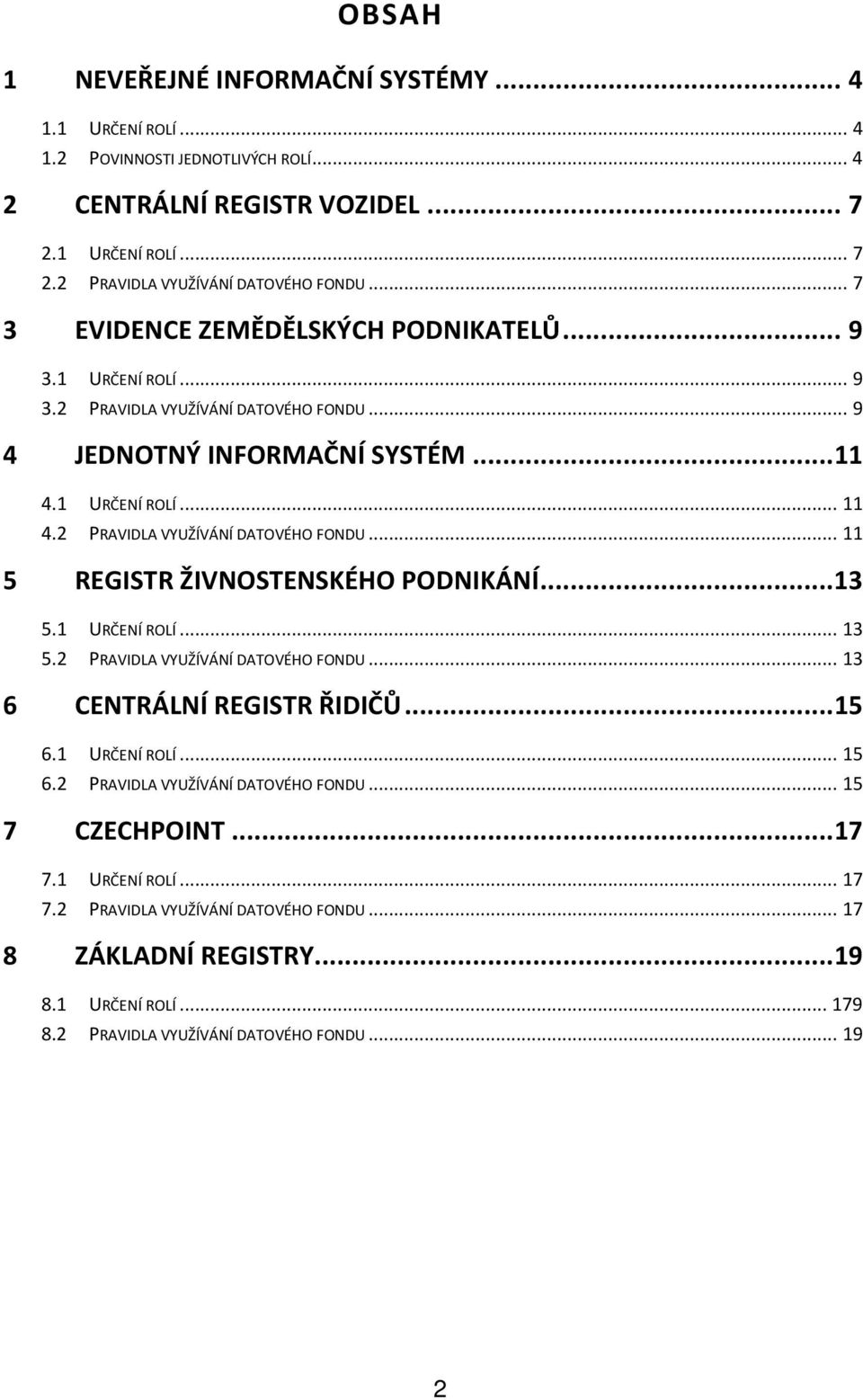 .. 13 5.1 URČENÍ ROLÍ... 13 5.2 PRAVIDLA VYUŽÍVÁNÍ DATOVÉHO FONDU... 13 6 CENTRÁLNÍ REGISTR ŘIDIČŮ... 15 6.1 URČENÍ ROLÍ... 15 6.2 PRAVIDLA VYUŽÍVÁNÍ DATOVÉHO FONDU... 15 7 CZECHPOINT... 17 7.