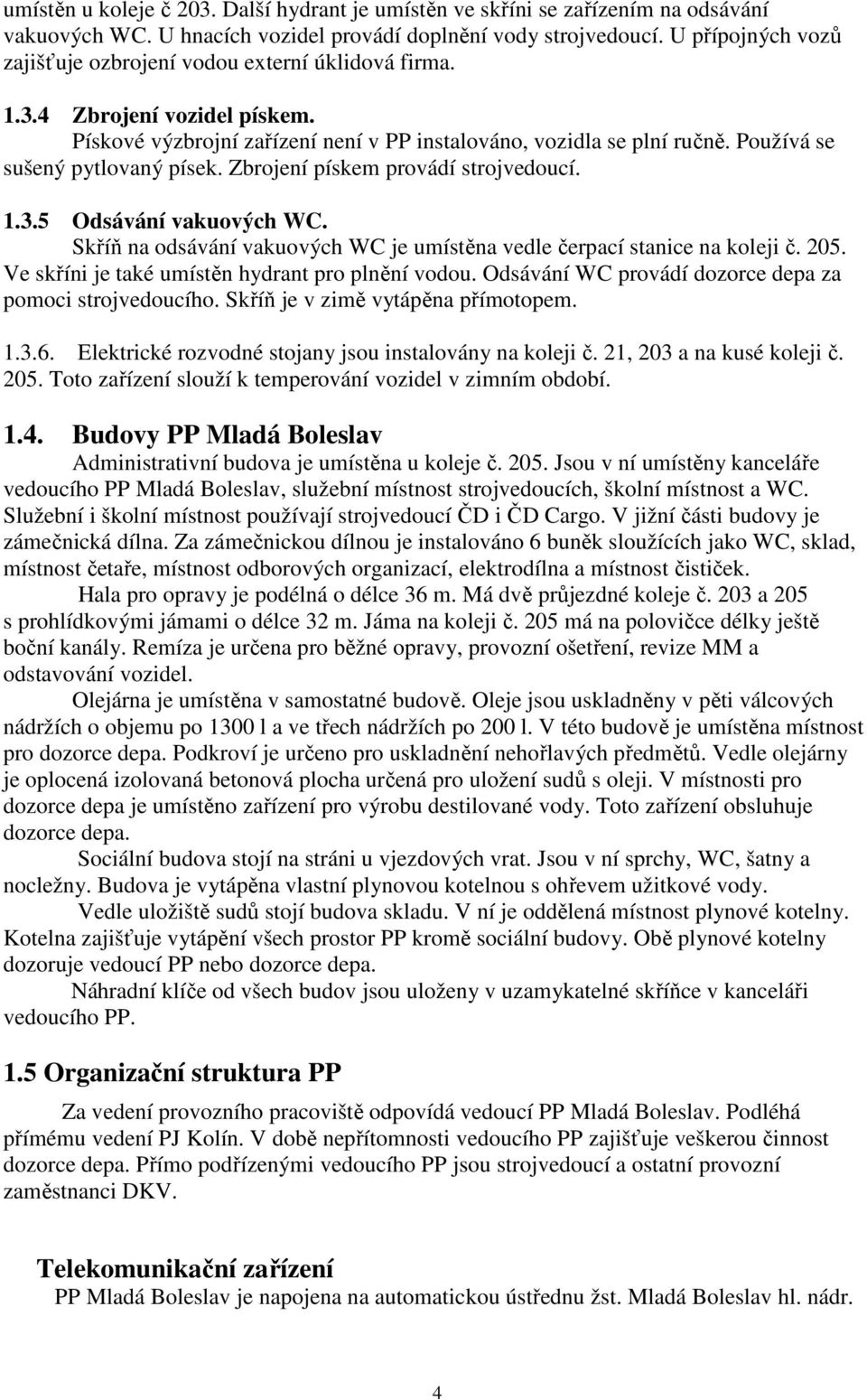 Používá se sušený pytlovaný písek. Zbrojení pískem provádí strojvedoucí. 1.3.5 Odsávání vakuových WC. Skříň na odsávání vakuových WC je umístěna vedle čerpací stanice na koleji č. 205.