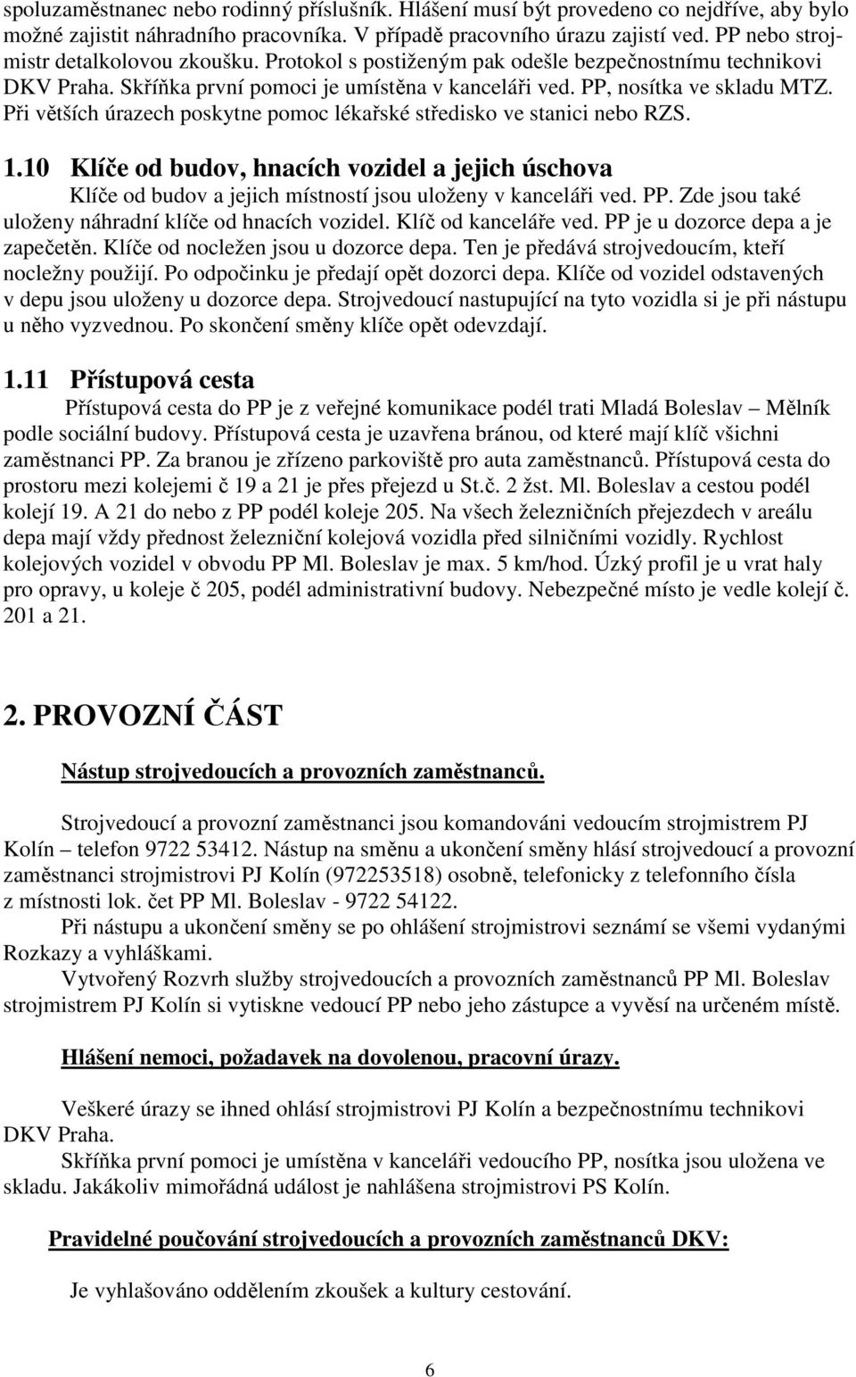 Při větších úrazech poskytne pomoc lékařské středisko ve stanici nebo RZS. 1.10 Klíče od budov, hnacích vozidel a jejich úschova Klíče od budov a jejich místností jsou uloženy v kanceláři ved. PP.