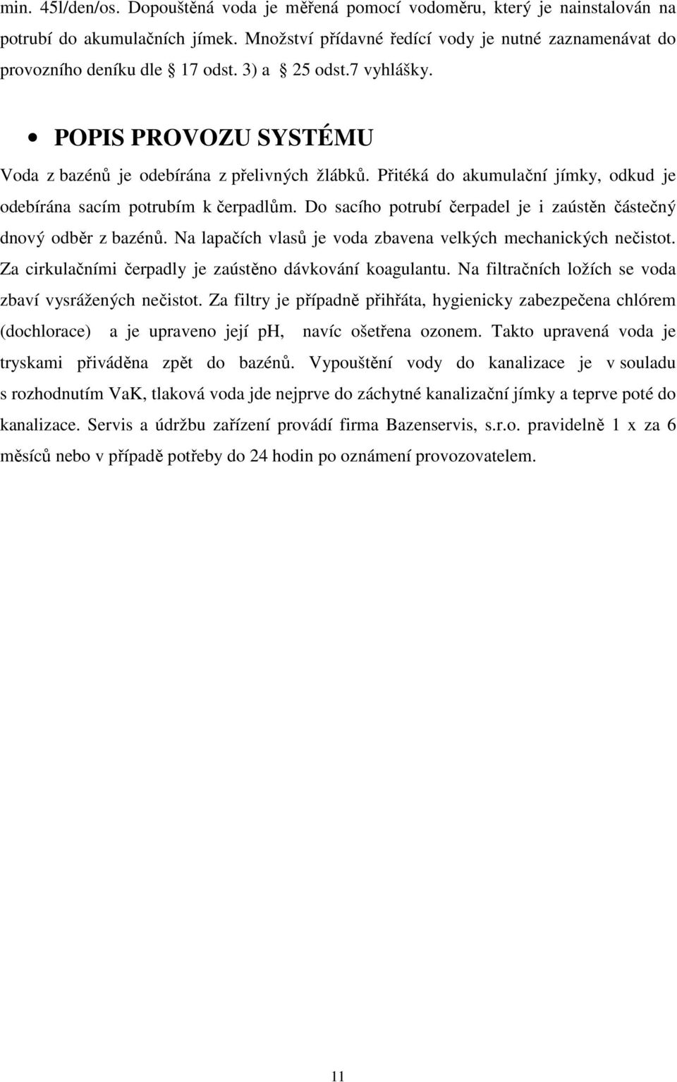 Přitéká do akumulační jímky, odkud je odebírána sacím potrubím k čerpadlům. Do sacího potrubí čerpadel je i zaústěn částečný dnový odběr z bazénů.