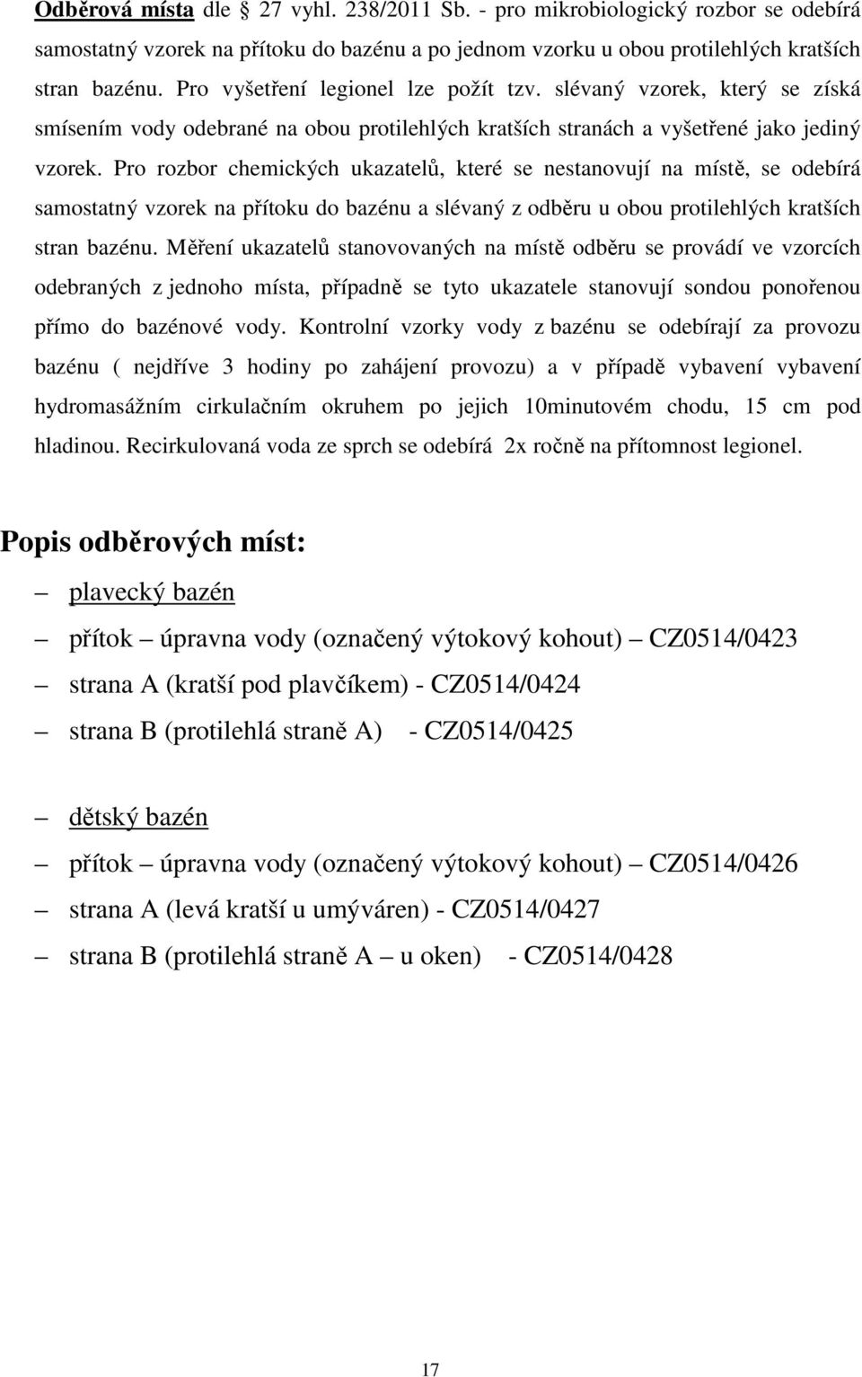 Pro rozbor chemických ukazatelů, které se nestanovují na místě, se odebírá samostatný vzorek na přítoku do bazénu a slévaný z odběru u obou protilehlých kratších stran bazénu.