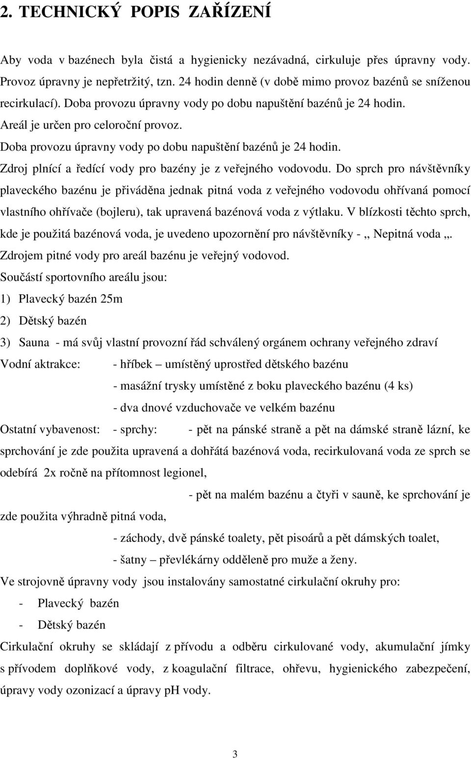 Doba provozu úpravny vody po dobu napuštění bazénů je 24 hodin. Zdroj plnící a ředící vody pro bazény je z veřejného vodovodu.