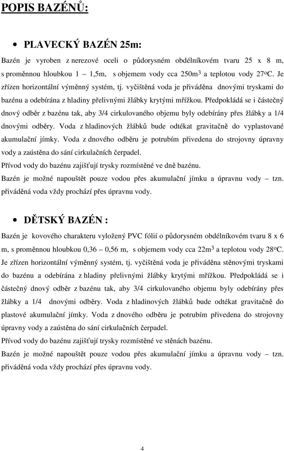 Předpokládá se i částečný dnový odběr z bazénu tak, aby 3/4 cirkulovaného objemu byly odebírány přes žlábky a 1/4 dnovými odběry.