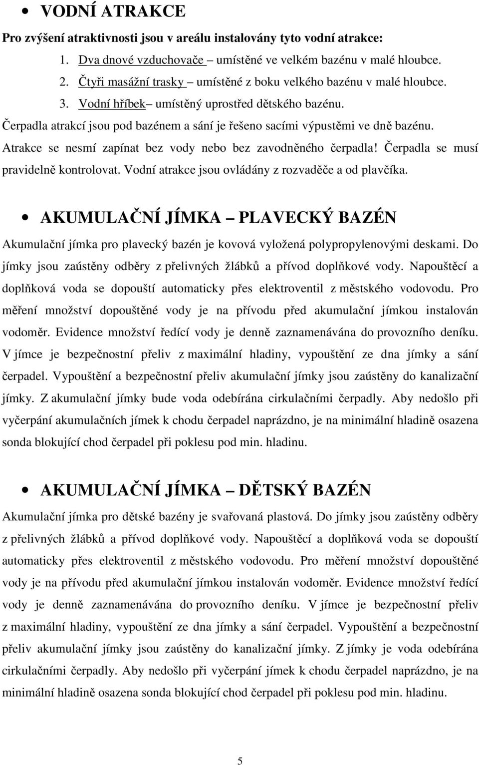 Čerpadla atrakcí jsou pod bazénem a sání je řešeno sacími výpustěmi ve dně bazénu. Atrakce se nesmí zapínat bez vody nebo bez zavodněného čerpadla! Čerpadla se musí pravidelně kontrolovat.