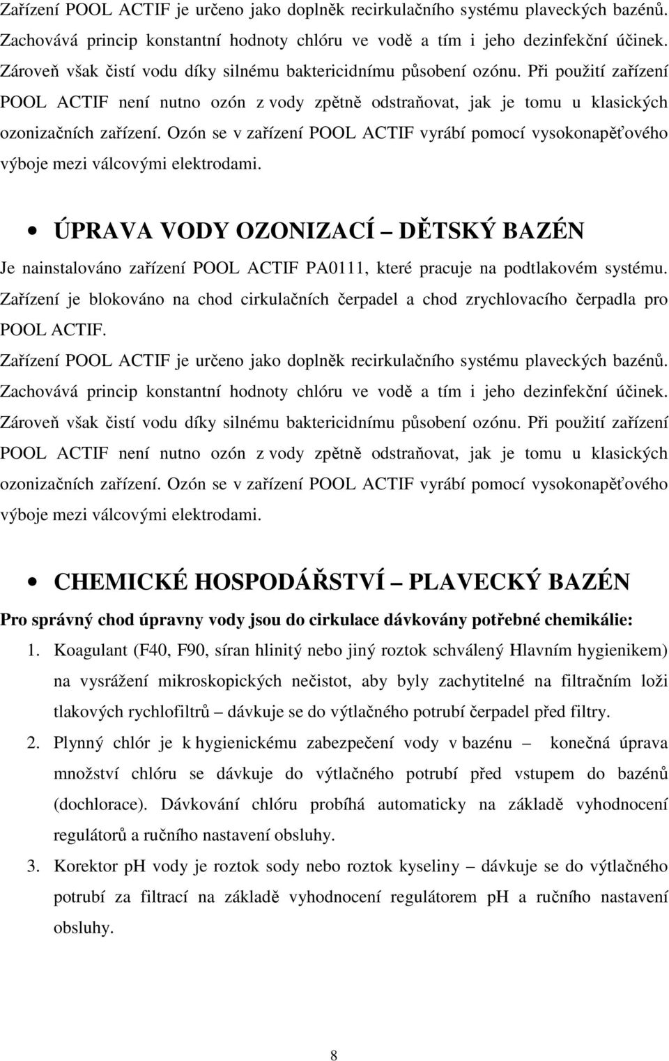 Ozón se v zařízení POOL ACTIF vyrábí pomocí vysokonapěťového výboje mezi válcovými elektrodami.