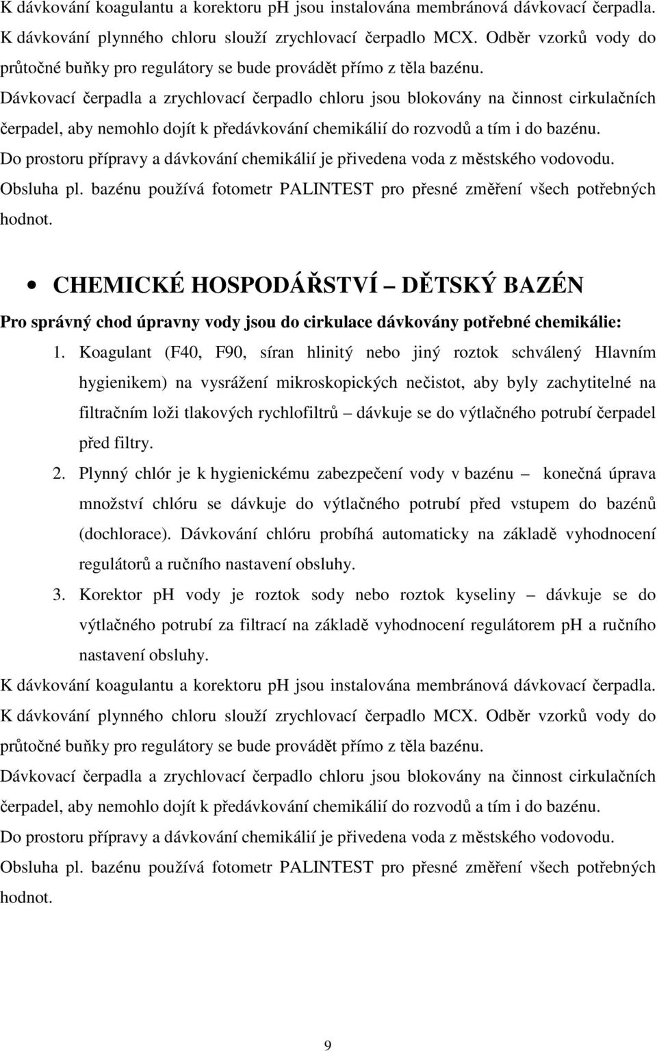 Dávkovací čerpadla a zrychlovací čerpadlo chloru jsou blokovány na činnost cirkulačních čerpadel, aby nemohlo dojít k předávkování chemikálií do rozvodů a tím i do bazénu.