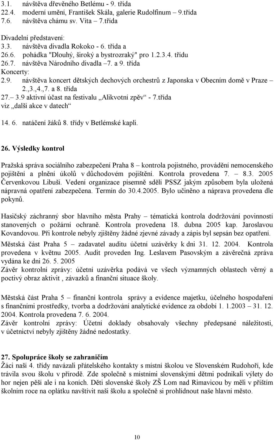 ,3.,4.,7. a 8. třída 27. 3.9 aktivní účast na festivalu Alikvotní zpěv - 7.třída viz další akce v datech 14. 6. natáčení žáků 8. třídy v Betlémské kapli. 26.