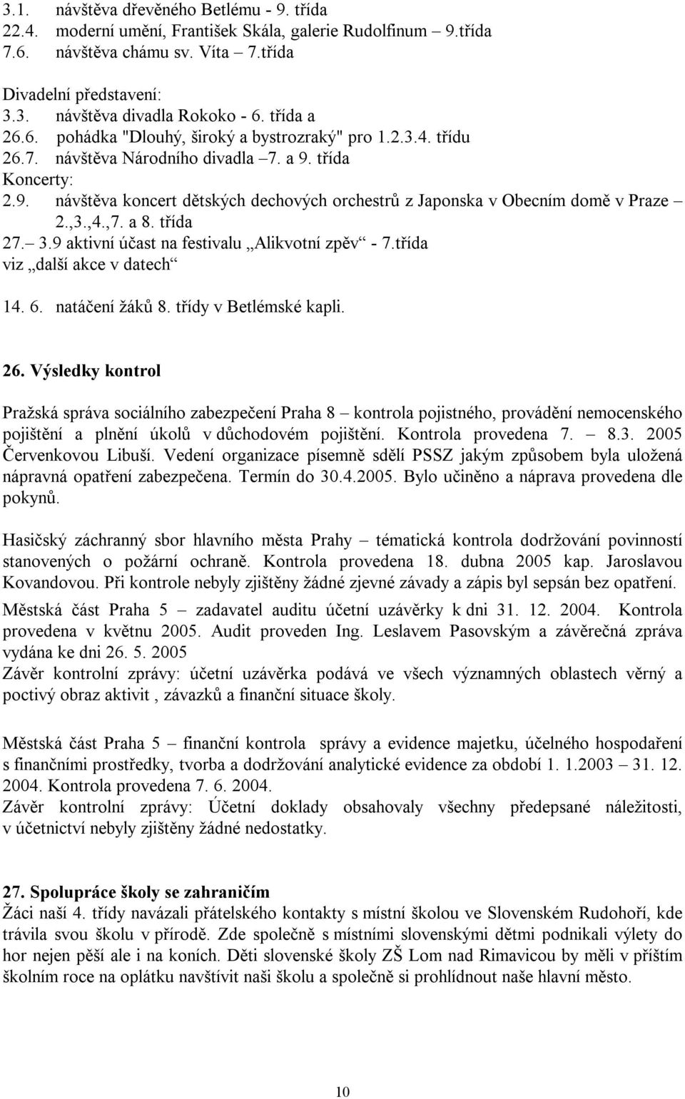 ,3.,4.,7. a 8. třída 27. 3.9 aktivní účast na festivalu Alikvotní zpěv - 7.třída viz další akce v datech 14. 6. natáčení žáků 8. třídy v Betlémské kapli. 26.