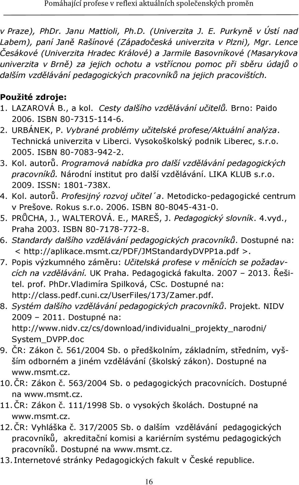 jejich pracovištích. Pouţité zdroje: 1. LAZAROVÁ B., a kol. Cesty dalšího vzdělávání učitelů. Brno: Paido 2006. ISBN 80-7315-114-6. 2. URBÁNEK, P. Vybrané problémy učitelské profese/aktuální analýza.