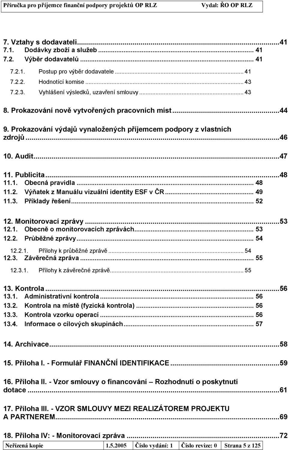 2. Výňatek z Manuálu vizuální identity ESF v ČR... 49 11.3. Příklady řešení... 52 12. Monitorovací zprávy...53 12.1. Obecně o monitorovacích zprávách... 53 12.2. Průběžné zprávy... 54 12.2.1. Přílohy k průběžné zprávě.