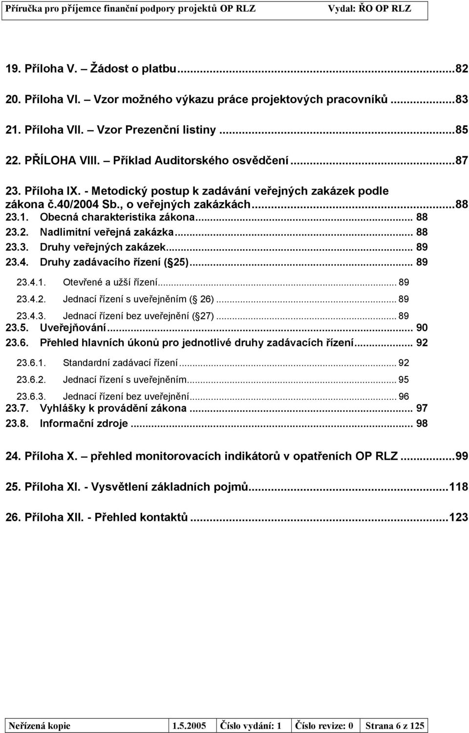 2. Nadlimitní veřejná zakázka... 88 23.3. Druhy veřejných zakázek... 89 23.4. Druhy zadávacího řízení ( 25)... 89 23.4.1. Otevřené a užší řízení... 89 23.4.2. Jednací řízení s uveřejněním ( 26).