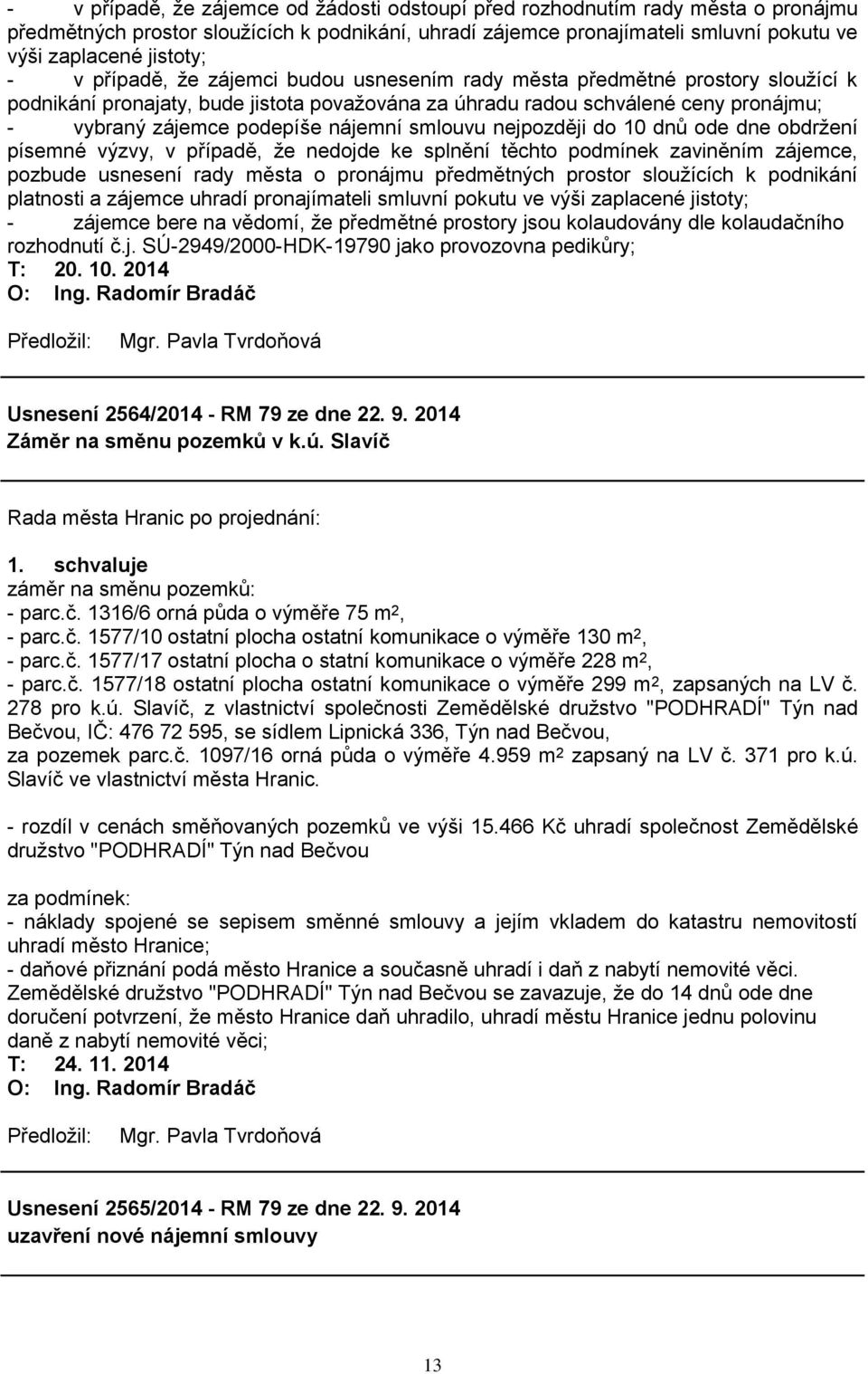 smlouvu nejpozději do 10 dnů ode dne obdrţení písemné výzvy, v případě, ţe nedojde ke splnění těchto podmínek zaviněním zájemce, pozbude usnesení rady města o pronájmu předmětných prostor slouţících