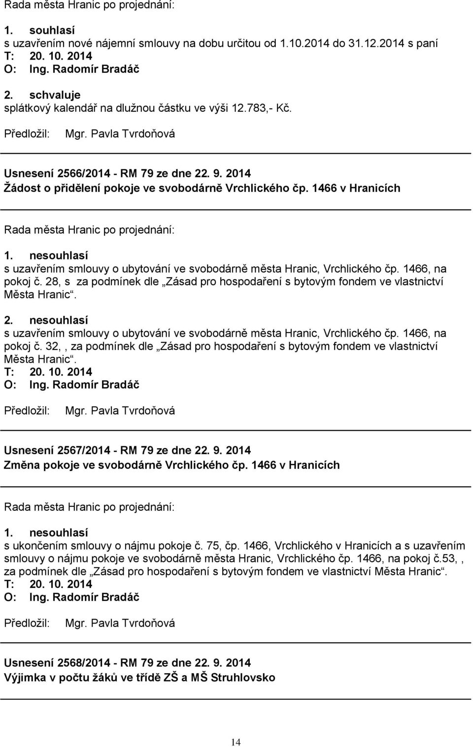 nesouhlasí s uzavřením smlouvy o ubytování ve svobodárně města Hranic, Vrchlického čp. 1466, na pokoj č. 28, s za podmínek dle Zásad pro hospodaření s bytovým fondem ve vlastnictví Města Hranic. 2. nesouhlasí s uzavřením smlouvy o ubytování ve svobodárně města Hranic, Vrchlického čp.