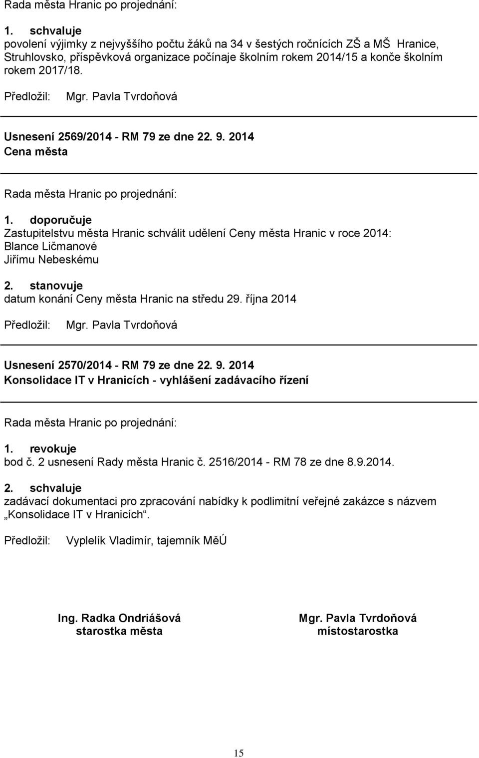 stanovuje datum konání Ceny města Hranic na středu 29. října 2014 Usnesení 2570/2014 - RM 79 ze dne 22. 9. 2014 Konsolidace IT v Hranicích - vyhlášení zadávacího řízení 1. revokuje bod č.