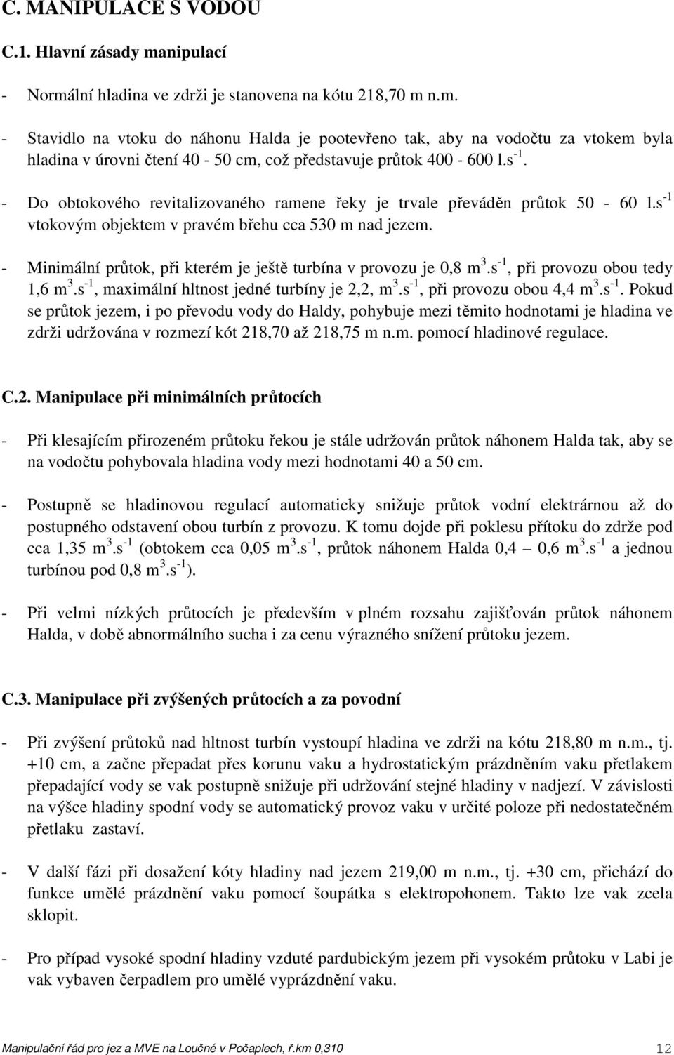 - Minimální průtok, při kterém je ještě turbína v provozu je 0,8 m 3.s -1,