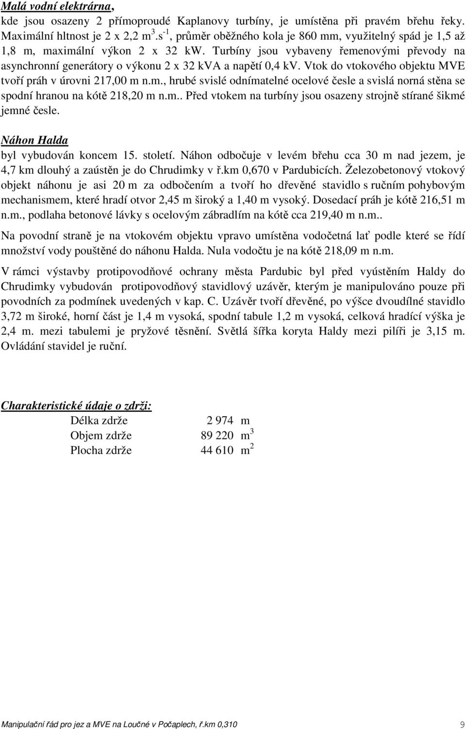 Turbíny jsou vybaveny řemenovými převody na asynchronní generátory o výkonu 2 x 32 kva a napětí 0,4 kv. Vtok do vtokového objektu MVE tvoří práh v úrovni 217,00 m n.m., hrubé svislé odnímatelné ocelové česle a svislá norná stěna se spodní hranou na kótě 218,20 m n.