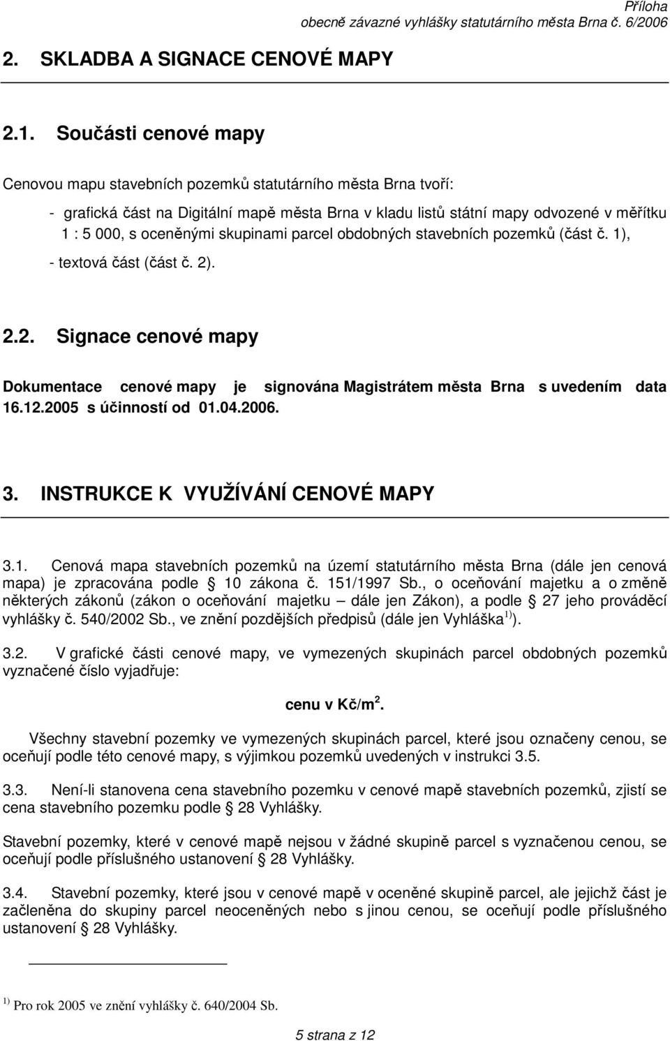 skupinami parcel obdobných stavebních pozemků (část č. 1), - textová část (část č. 2). 2.2. Signace cenové mapy Dokumentace cenové mapy je signována Magistrátem města Brna s uvedením data 16.12.