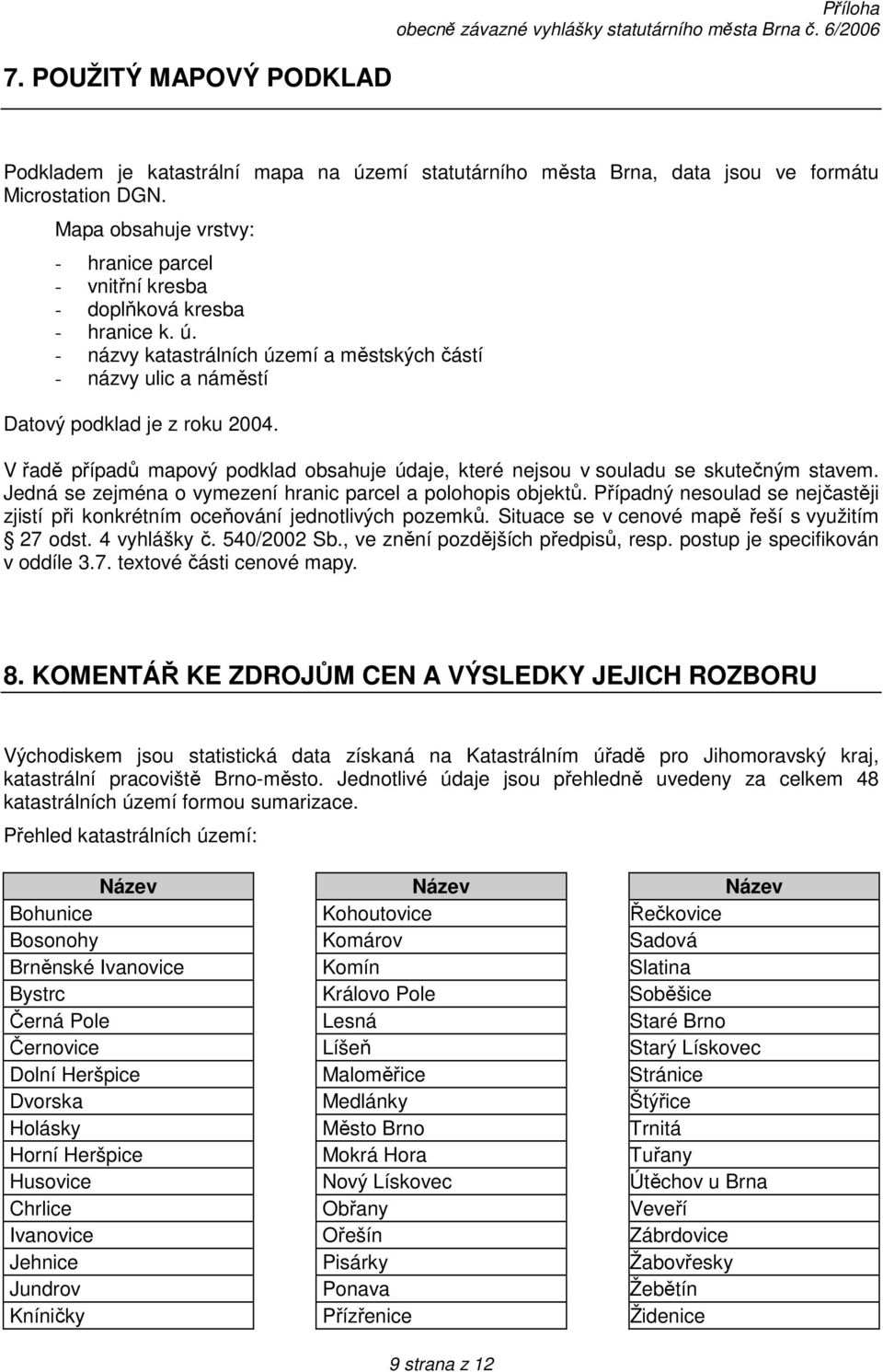 V řadě případů mapový podklad obsahuje údaje, které nejsou v souladu se skutečným stavem. Jedná se zejména o vymezení hranic parcel a polohopis objektů.